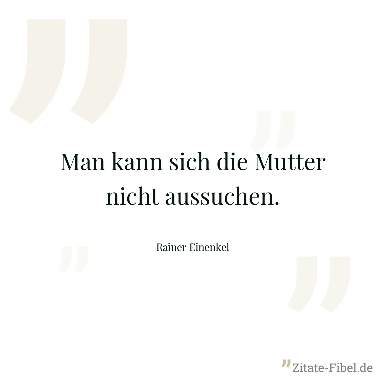 Man kann sich die Mutter nicht aussuchen. - Rainer Einenkel