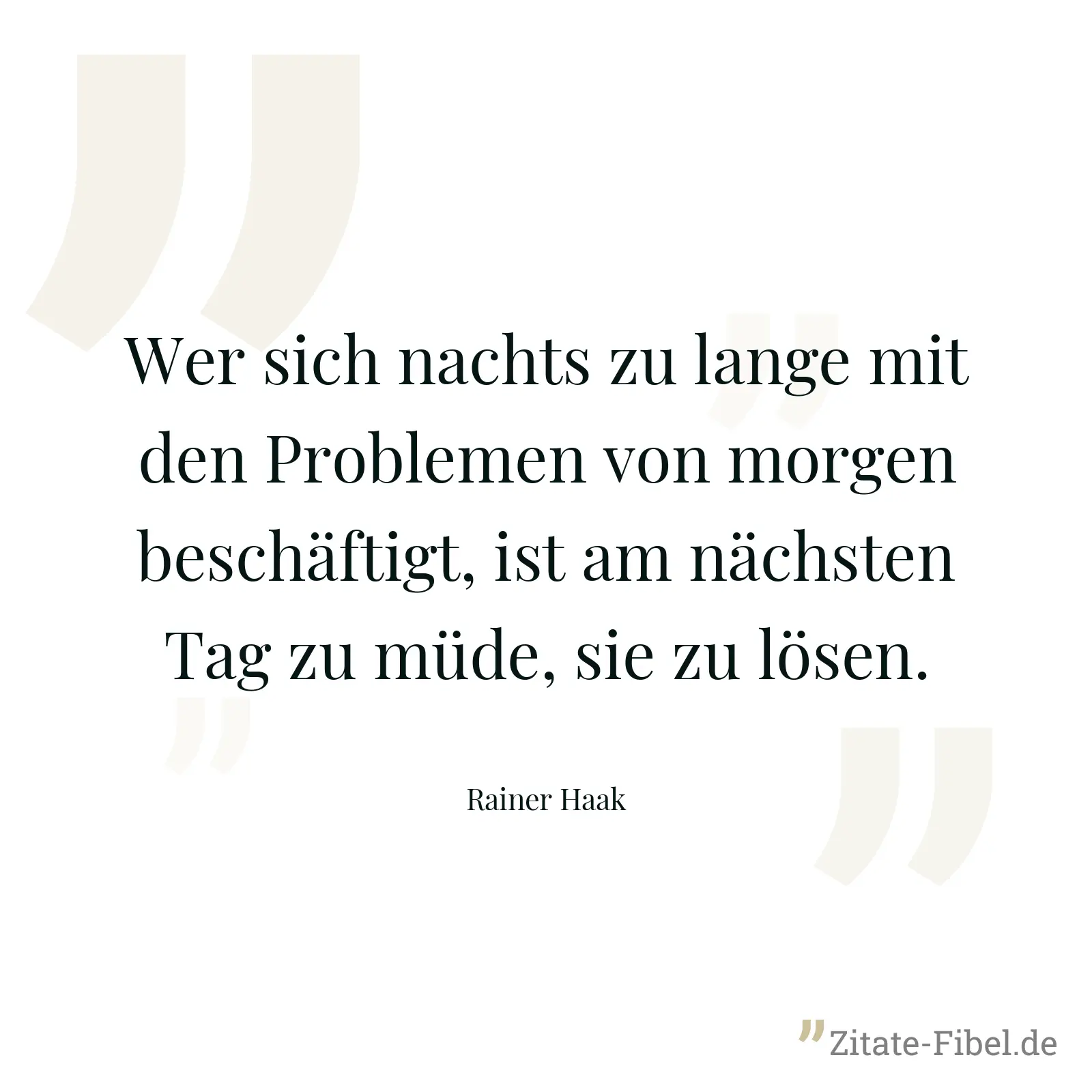 Wer sich nachts zu lange mit den Problemen von morgen beschäftigt, ist am nächsten Tag zu müde, sie zu lösen. - Rainer Haak