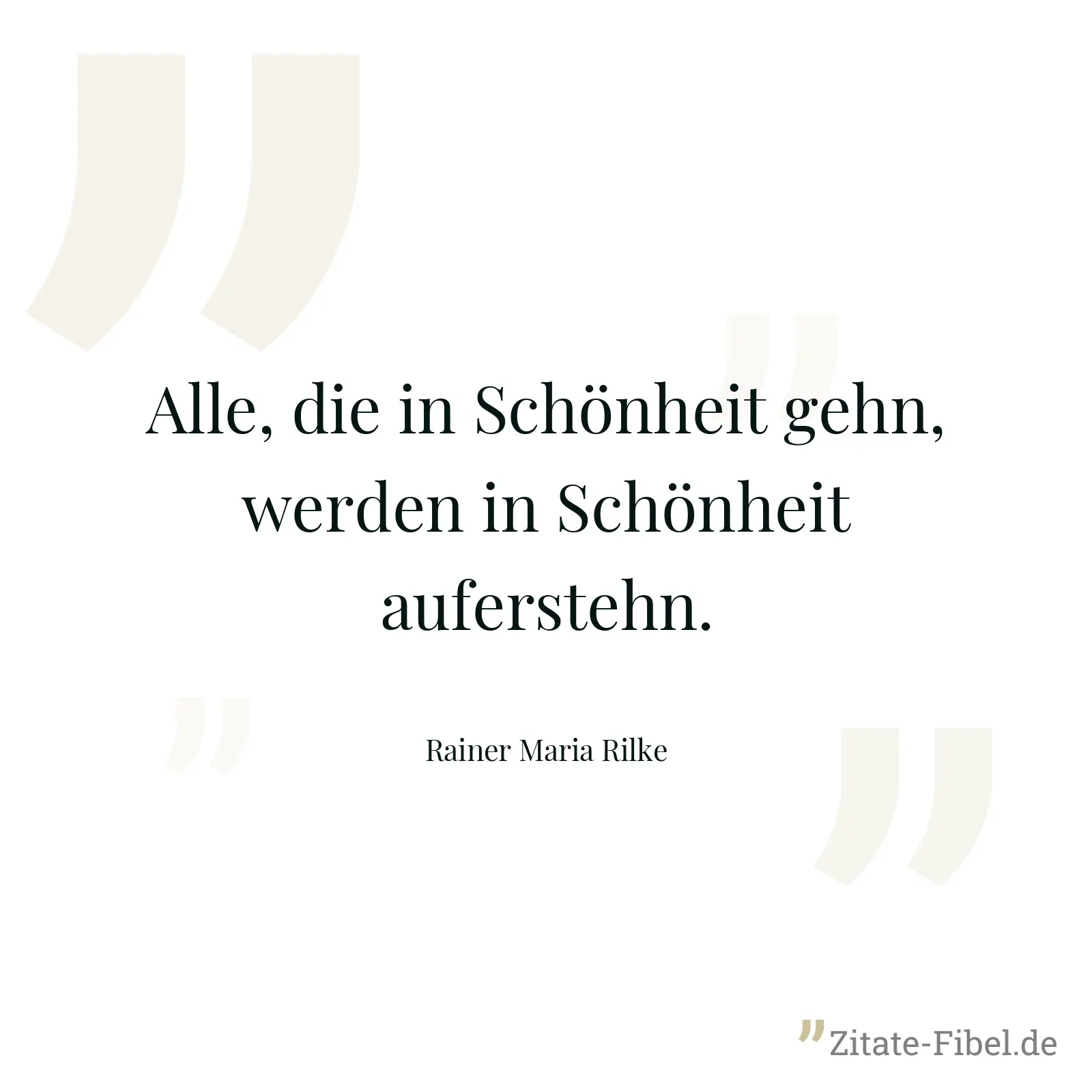 Alle, die in Schönheit gehn, werden in Schönheit auferstehn. - Rainer Maria Rilke