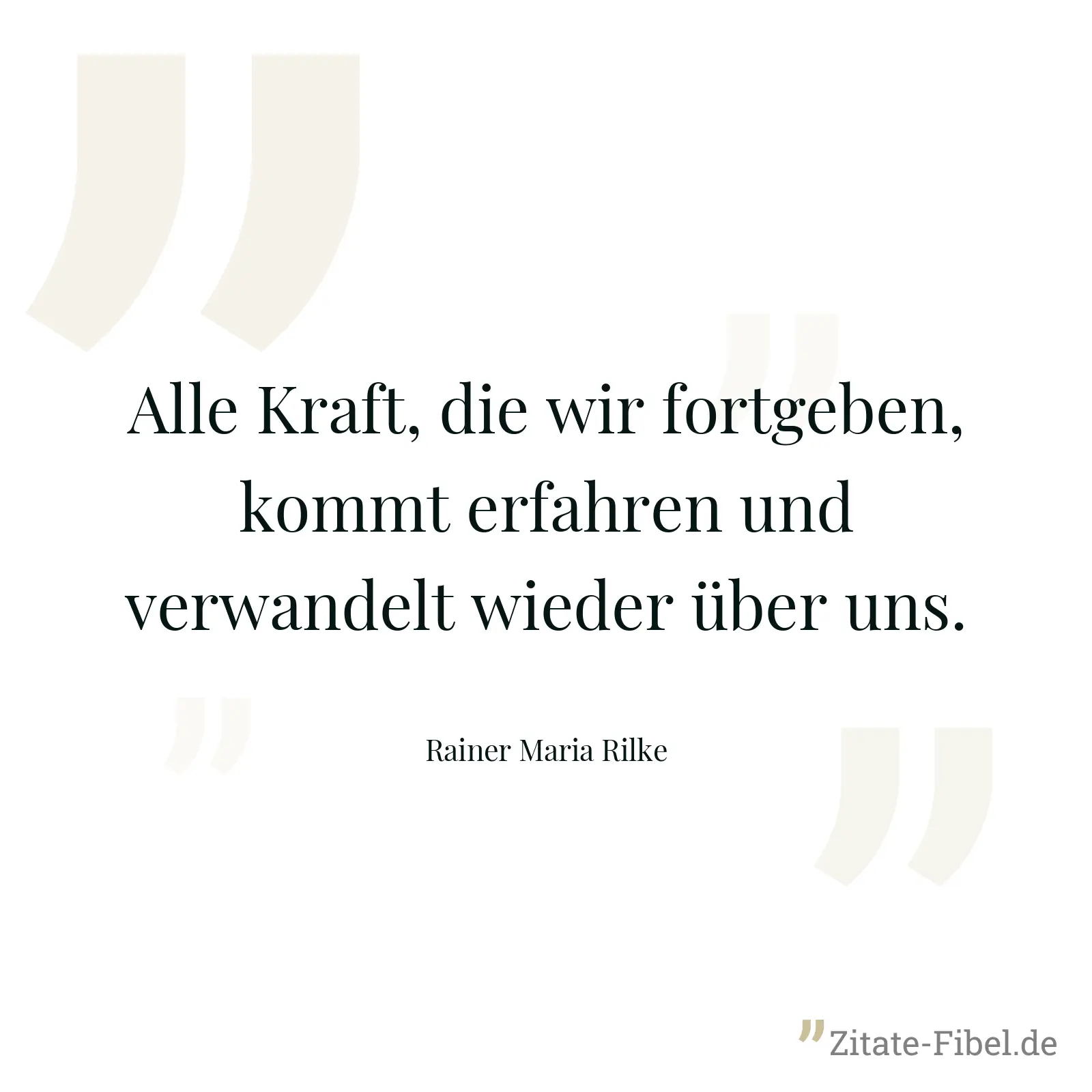 Alle Kraft, die wir fortgeben, kommt erfahren und verwandelt wieder über uns. - Rainer Maria Rilke