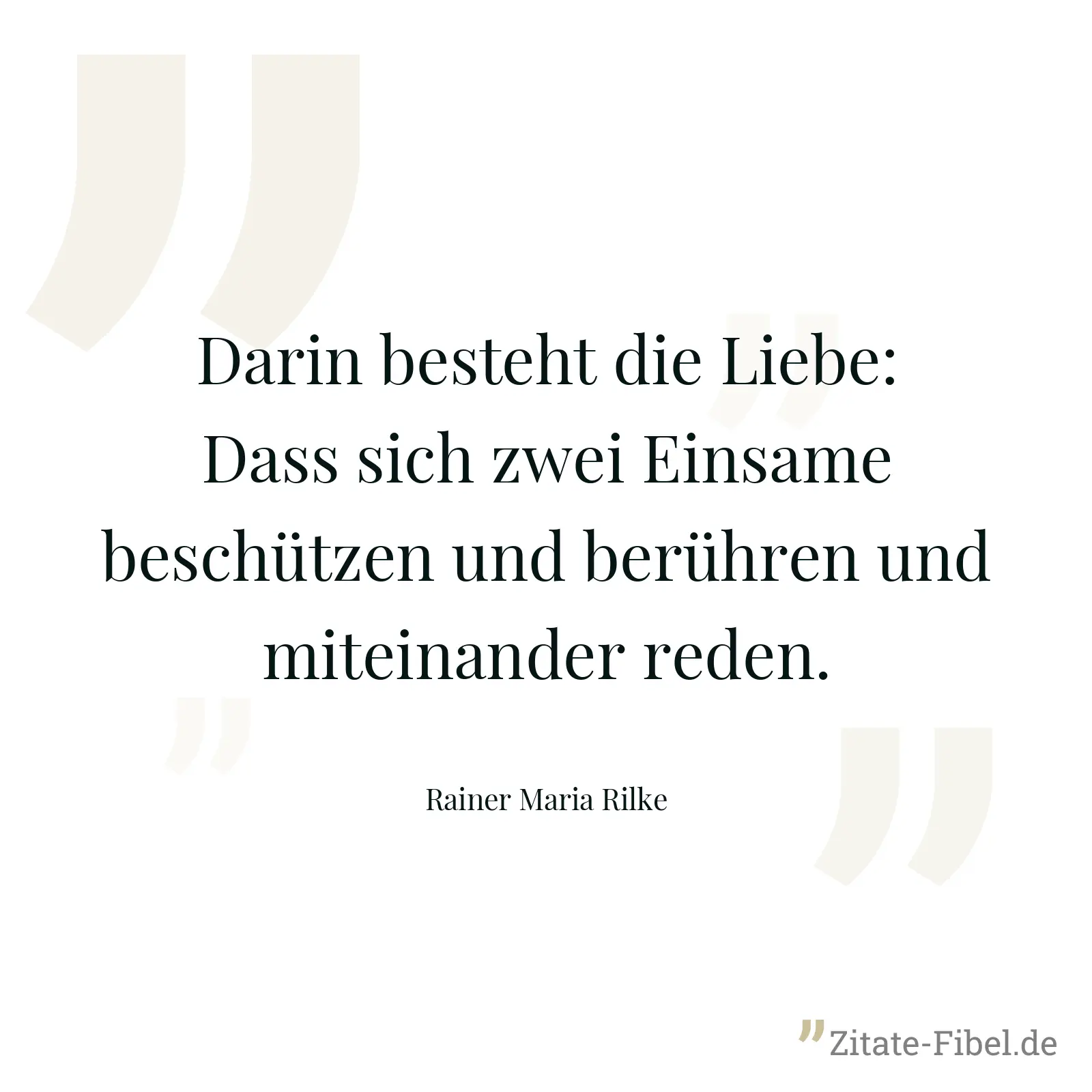 Darin besteht die Liebe: Dass sich zwei Einsame beschützen und berühren und miteinander reden. - Rainer Maria Rilke