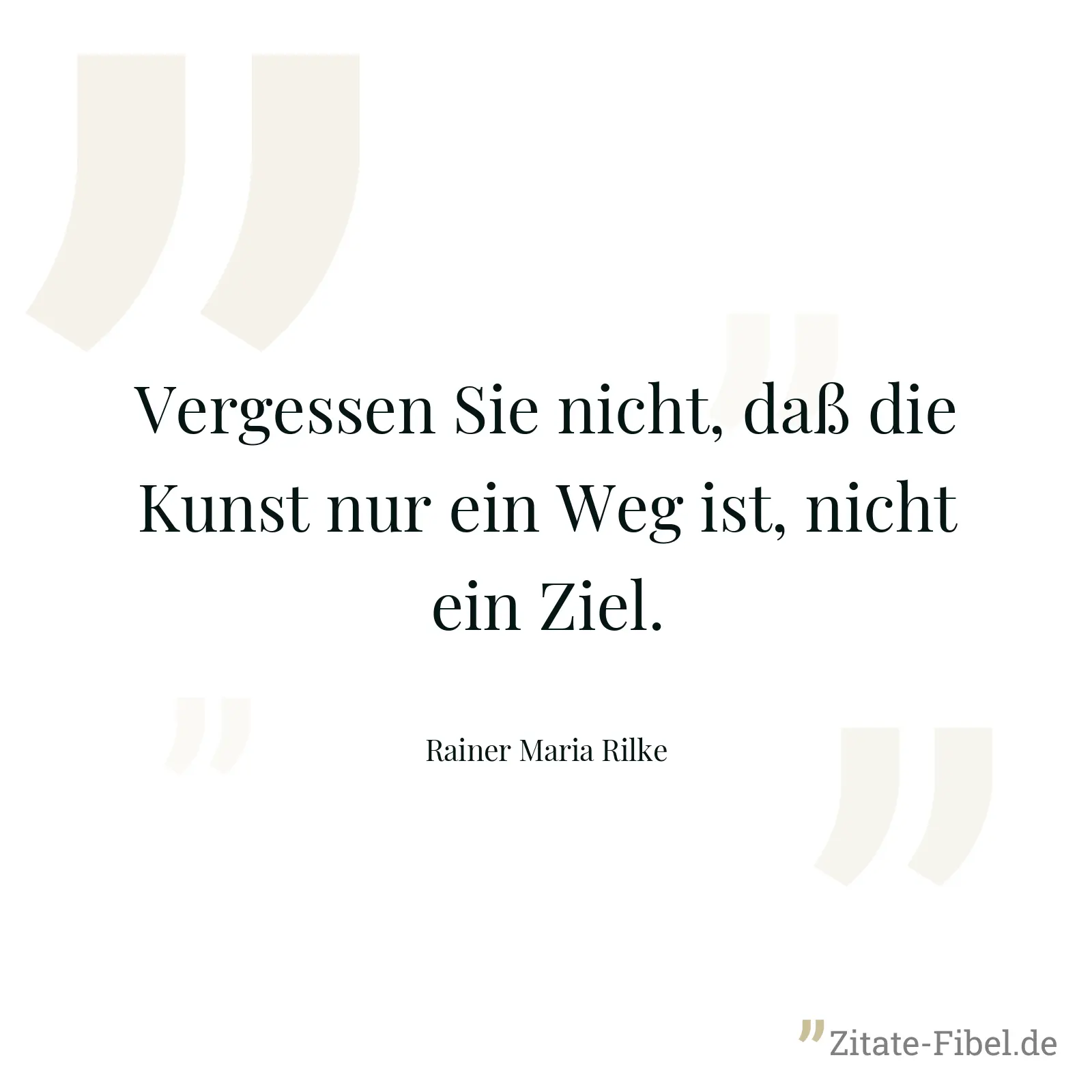 Vergessen Sie nicht, daß die Kunst nur ein Weg ist, nicht ein Ziel. - Rainer Maria Rilke