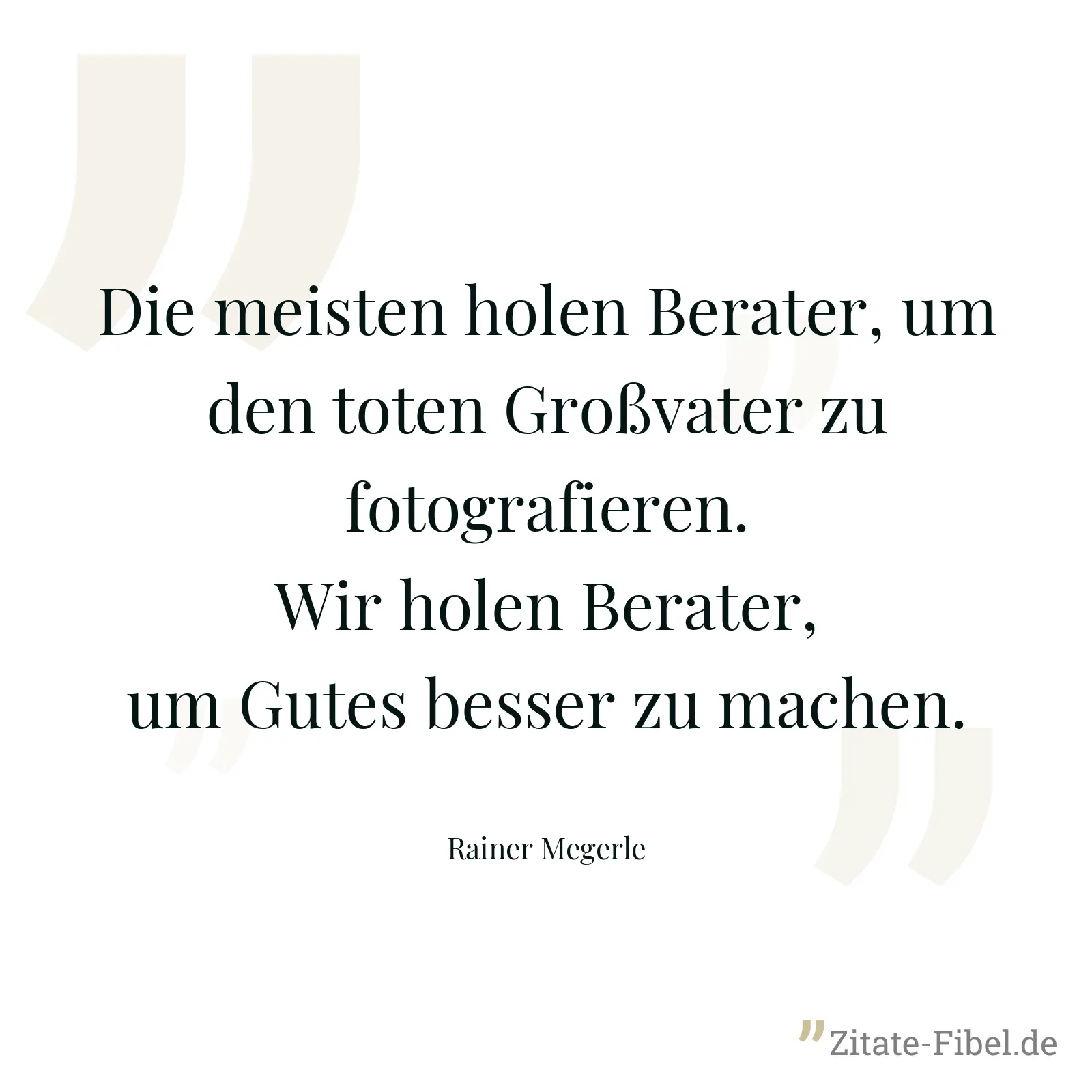 Die meisten holen Berater, um den toten Großvater zu fotografieren. Wir holen Berater, um Gutes besser zu machen. - Rainer Megerle