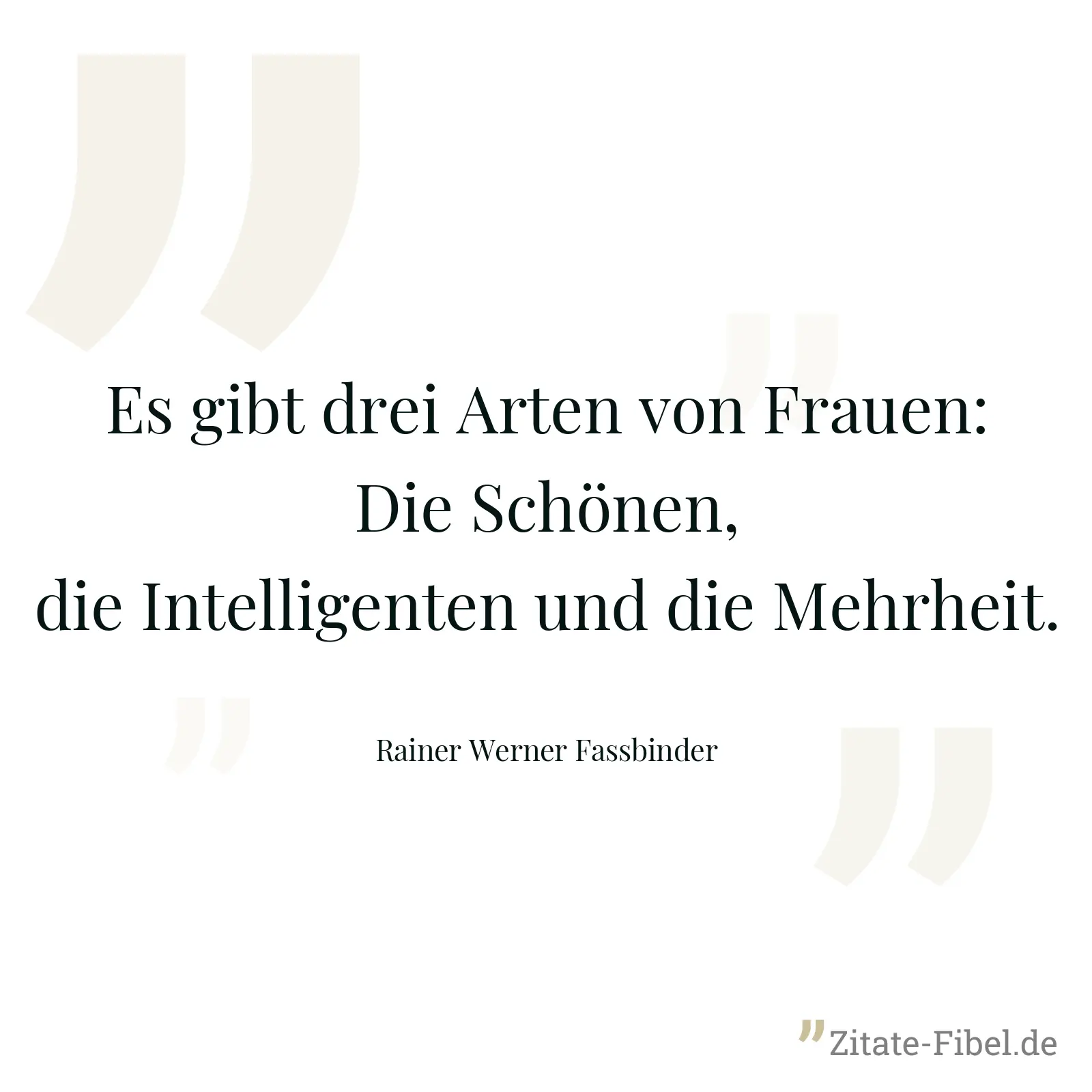 Es gibt drei Arten von Frauen: Die Schönen, die Intelligenten und die Mehrheit. - Rainer Werner Fassbinder
