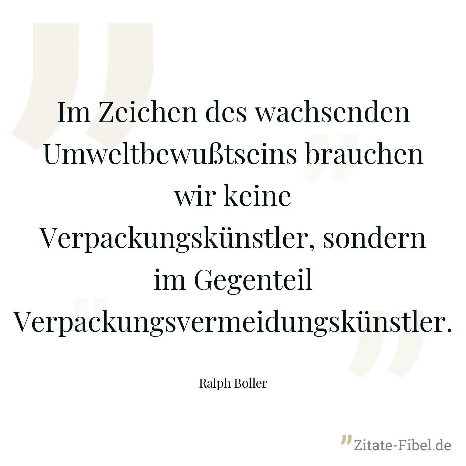 Im Zeichen des wachsenden Umweltbewußtseins brauchen wir keine Verpackungskünstler, sondern im Gegenteil Verpackungsvermeidungskünstler. - Ralph Boller