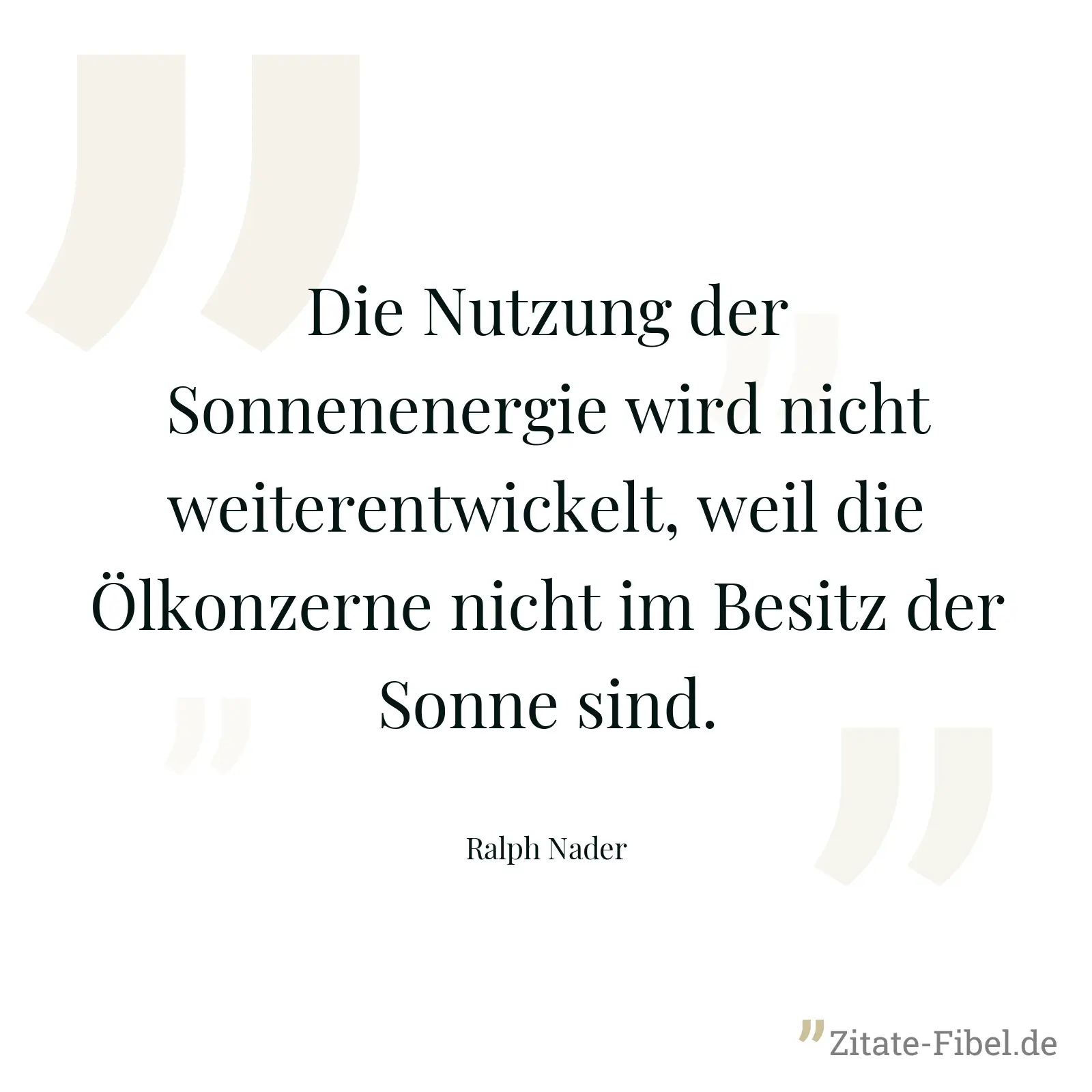 Die Nutzung der Sonnenenergie wird nicht weiterentwickelt, weil die Ölkonzerne nicht im Besitz der Sonne sind. - Ralph Nader