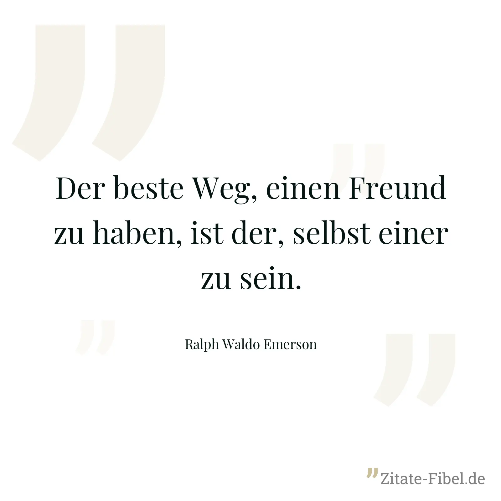 Der beste Weg, einen Freund zu haben, ist der, selbst einer zu sein. - Ralph Waldo Emerson