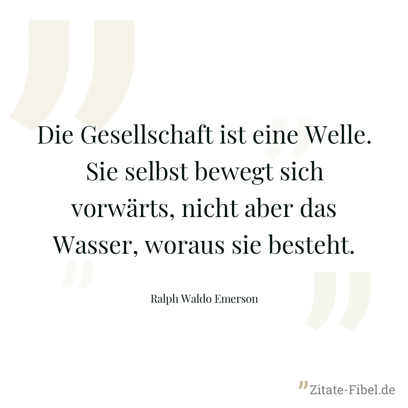 Die Gesellschaft ist eine Welle. Sie selbst bewegt sich vorwärts, nicht aber das Wasser, woraus sie besteht. - Ralph Waldo Emerson
