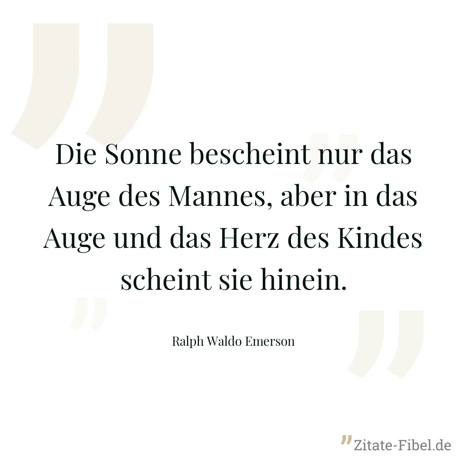 Die Sonne bescheint nur das Auge des Mannes, aber in das Auge und das Herz des Kindes scheint sie hinein. - Ralph Waldo Emerson