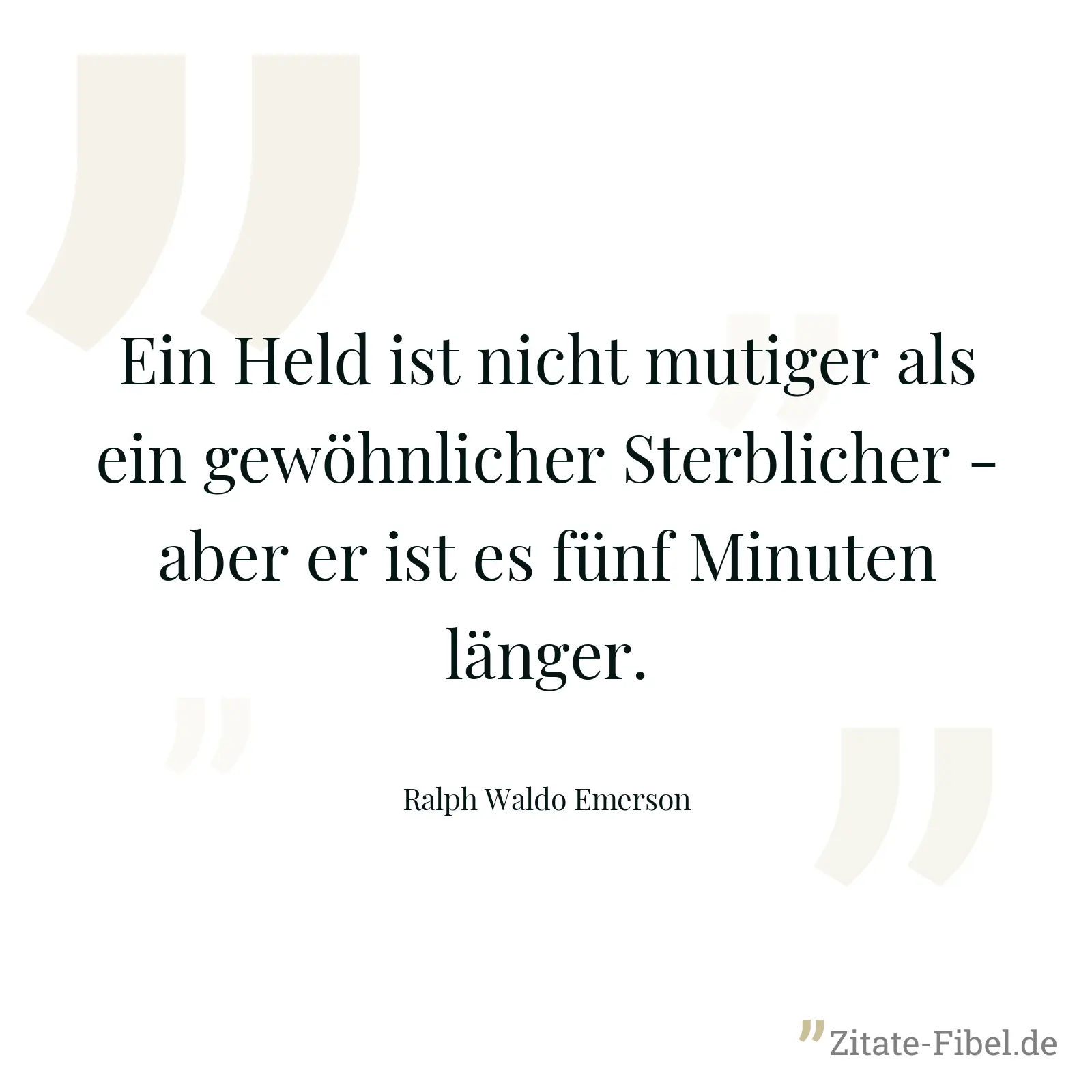 Ein Held ist nicht mutiger als ein gewöhnlicher Sterblicher - aber er ist es fünf Minuten länger. - Ralph Waldo Emerson