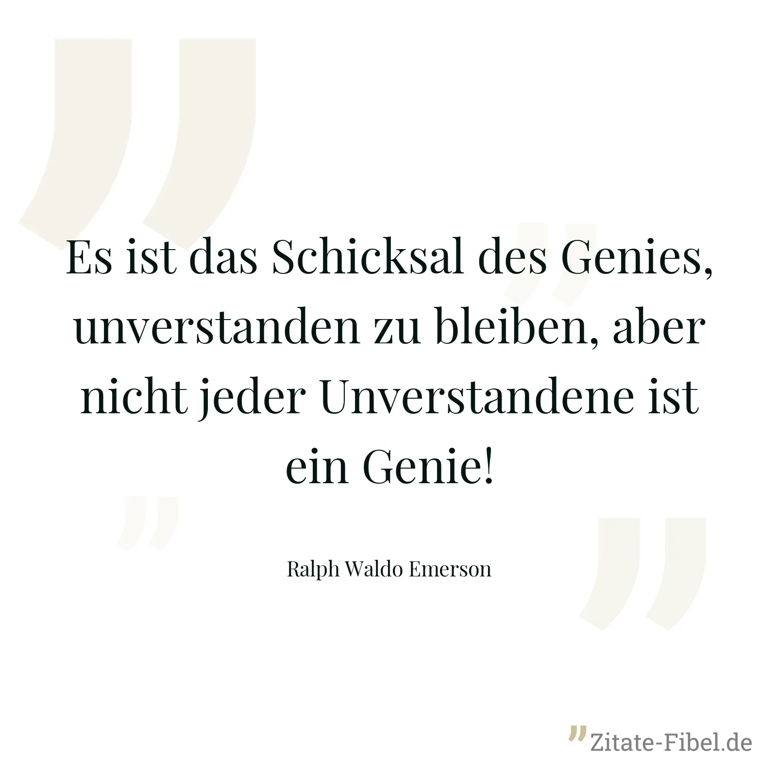 Es ist das Schicksal des Genies, unverstanden zu bleiben, aber nicht jeder Unverstandene ist ein Genie! - Ralph Waldo Emerson