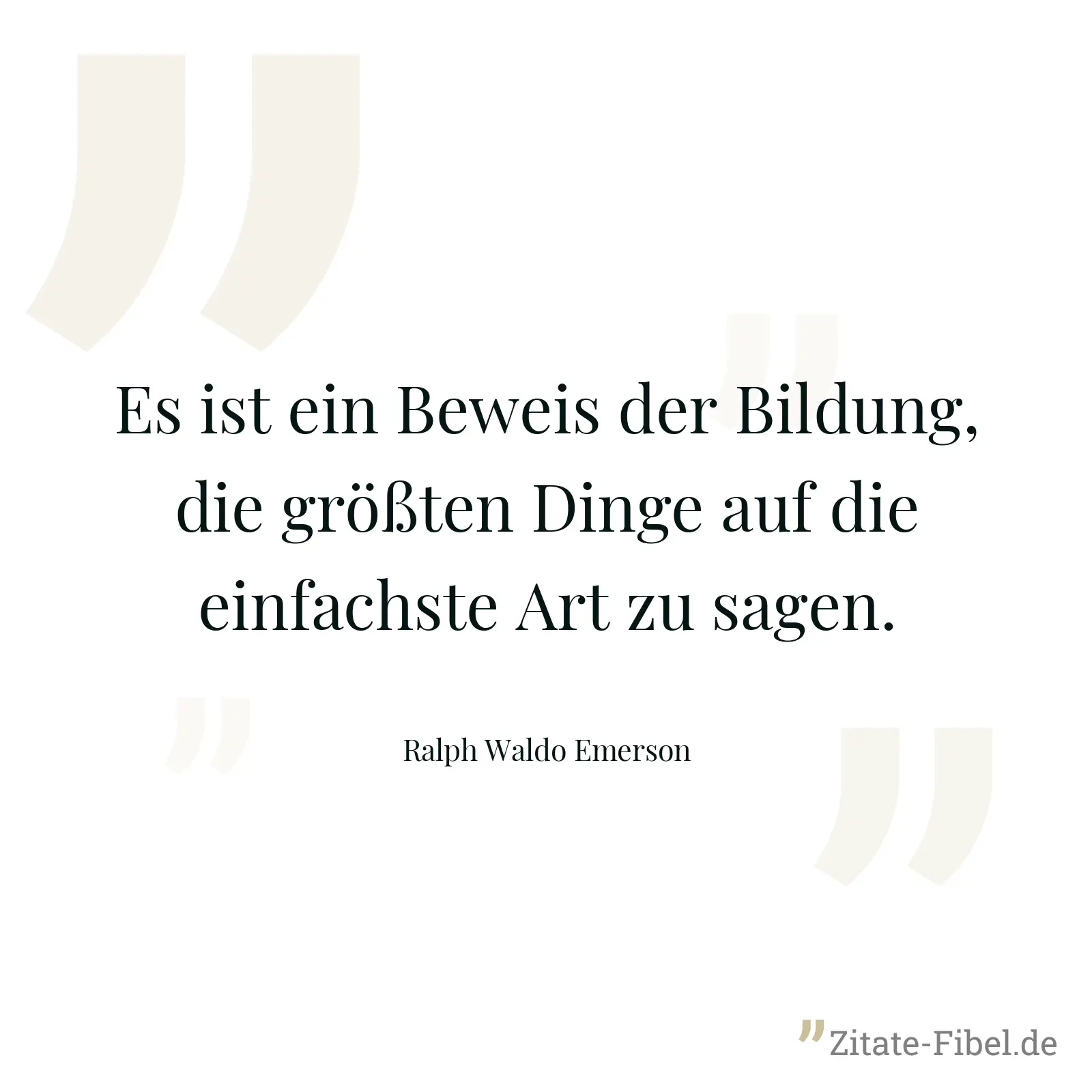 Es ist ein Beweis der Bildung, die größten Dinge auf die einfachste Art zu sagen. - Ralph Waldo Emerson