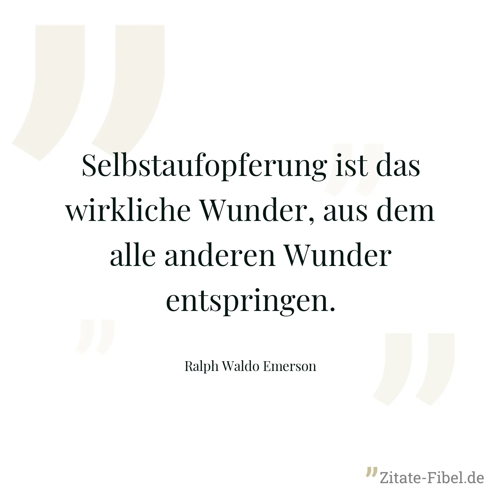 Selbstaufopferung ist das wirkliche Wunder, aus dem alle anderen Wunder entspringen. - Ralph Waldo Emerson