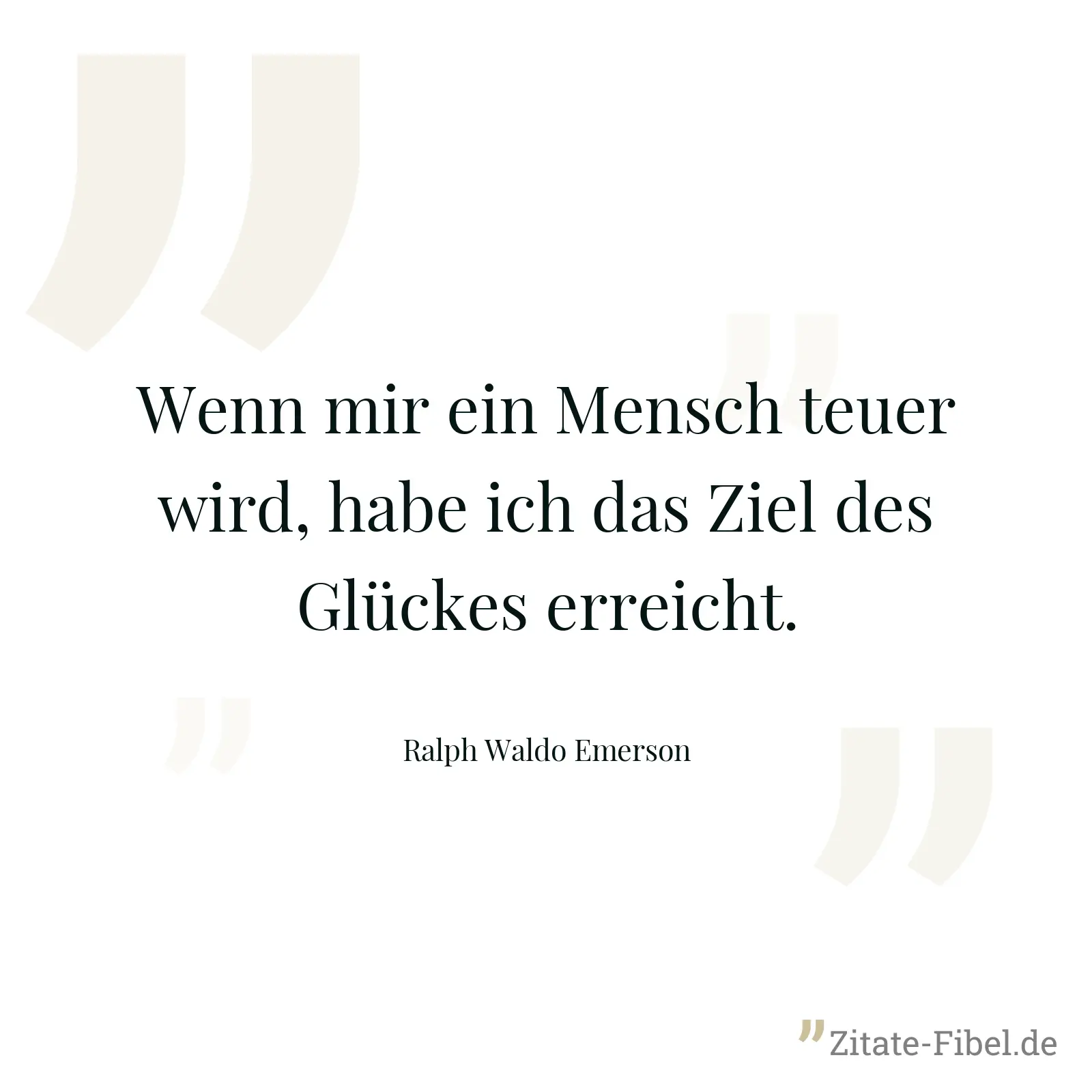 Wenn mir ein Mensch teuer wird, habe ich das Ziel des Glückes erreicht. - Ralph Waldo Emerson