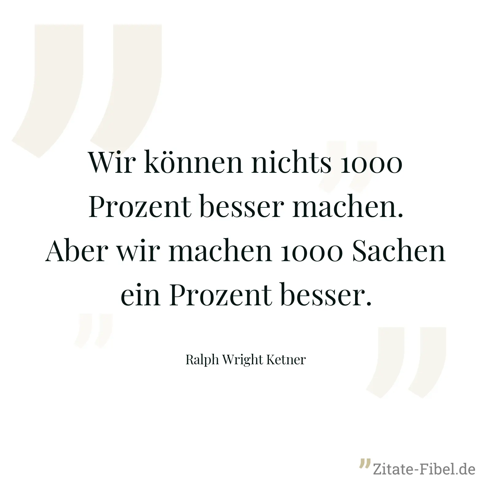 Wir können nichts 1000 Prozent besser machen. Aber wir machen 1000 Sachen ein Prozent besser. - Ralph Wright Ketner