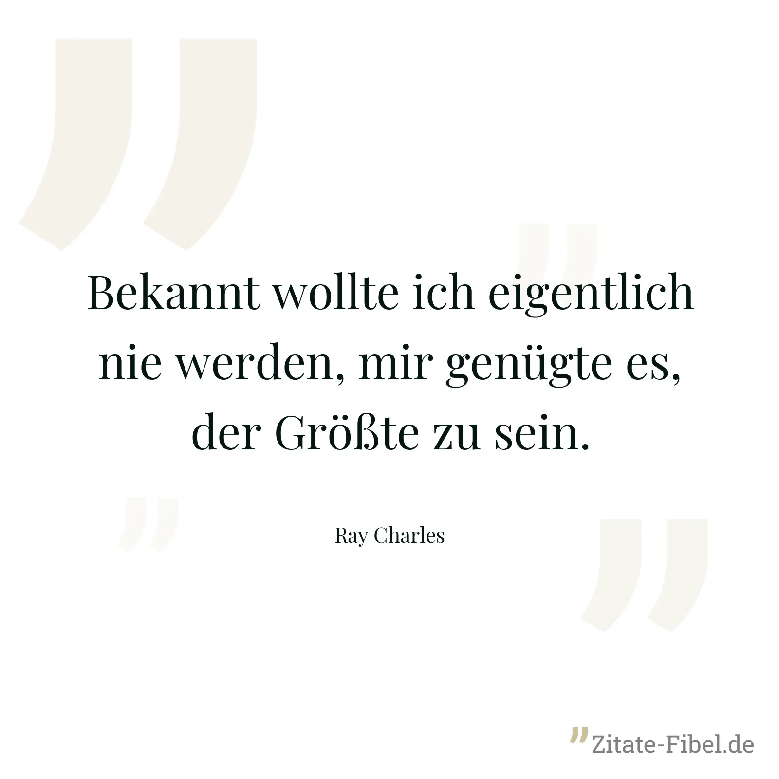 Bekannt wollte ich eigentlich nie werden, mir genügte es, der Größte zu sein. - Ray Charles