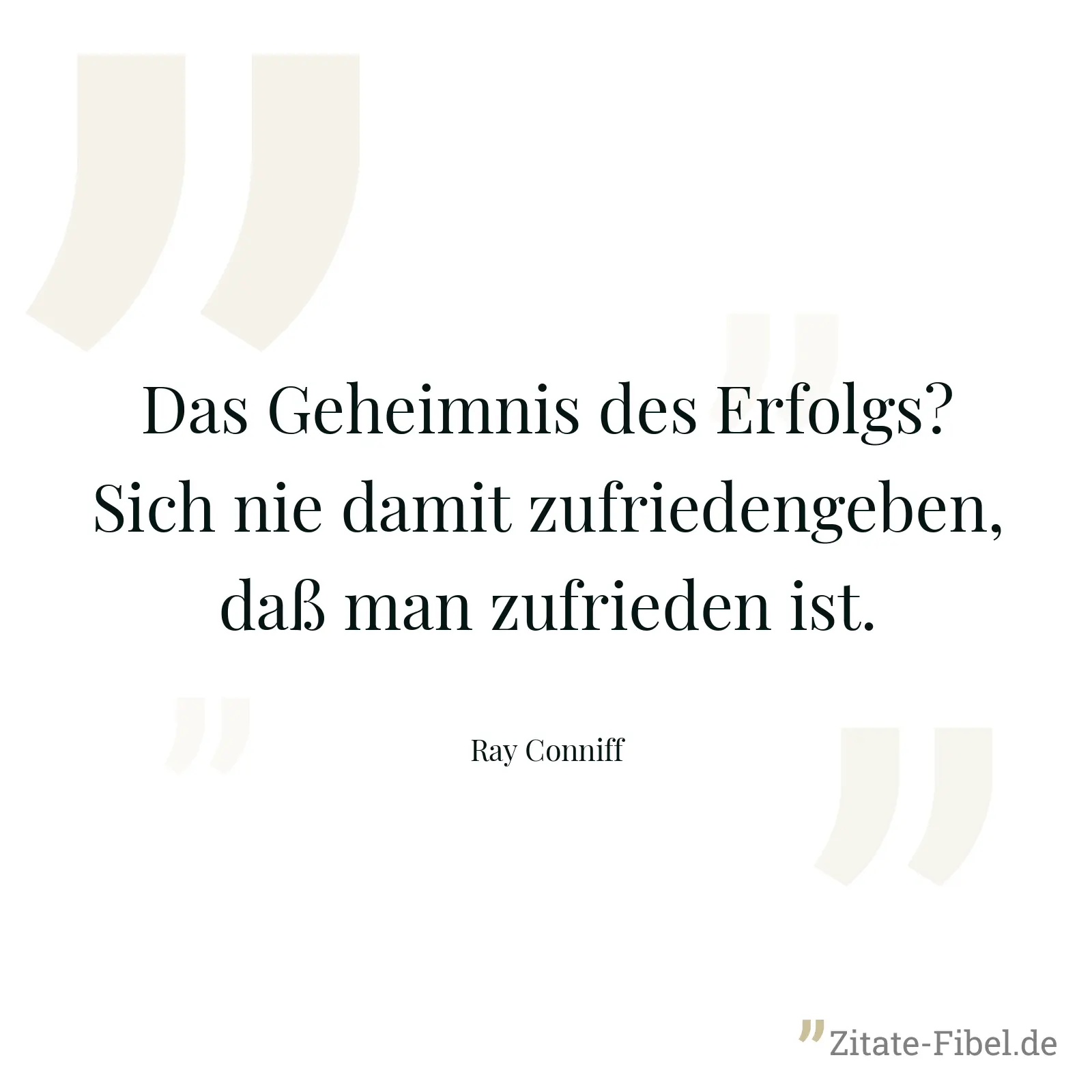 Das Geheimnis des Erfolgs? Sich nie damit zufriedengeben, daß man zufrieden ist. - Ray Conniff