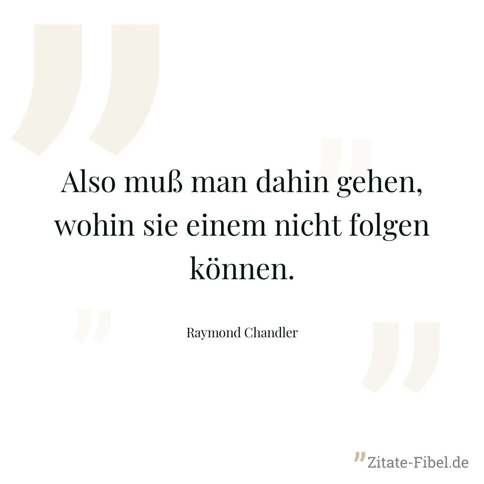 Also muß man dahin gehen, wohin sie einem nicht folgen können. - Raymond Chandler