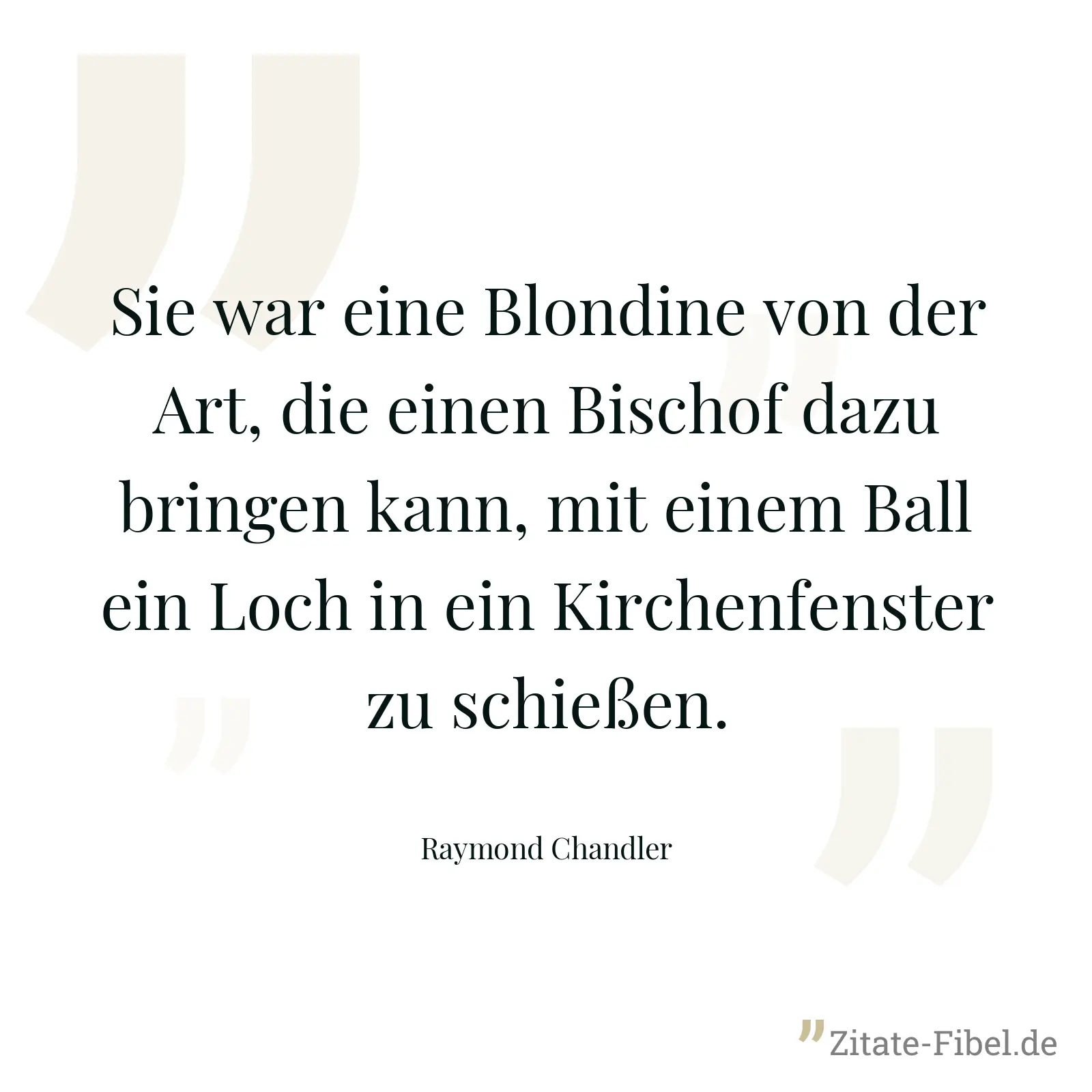 Sie war eine Blondine von der Art, die einen Bischof dazu bringen kann, mit einem Ball ein Loch in ein Kirchenfenster zu schießen. - Raymond Chandler