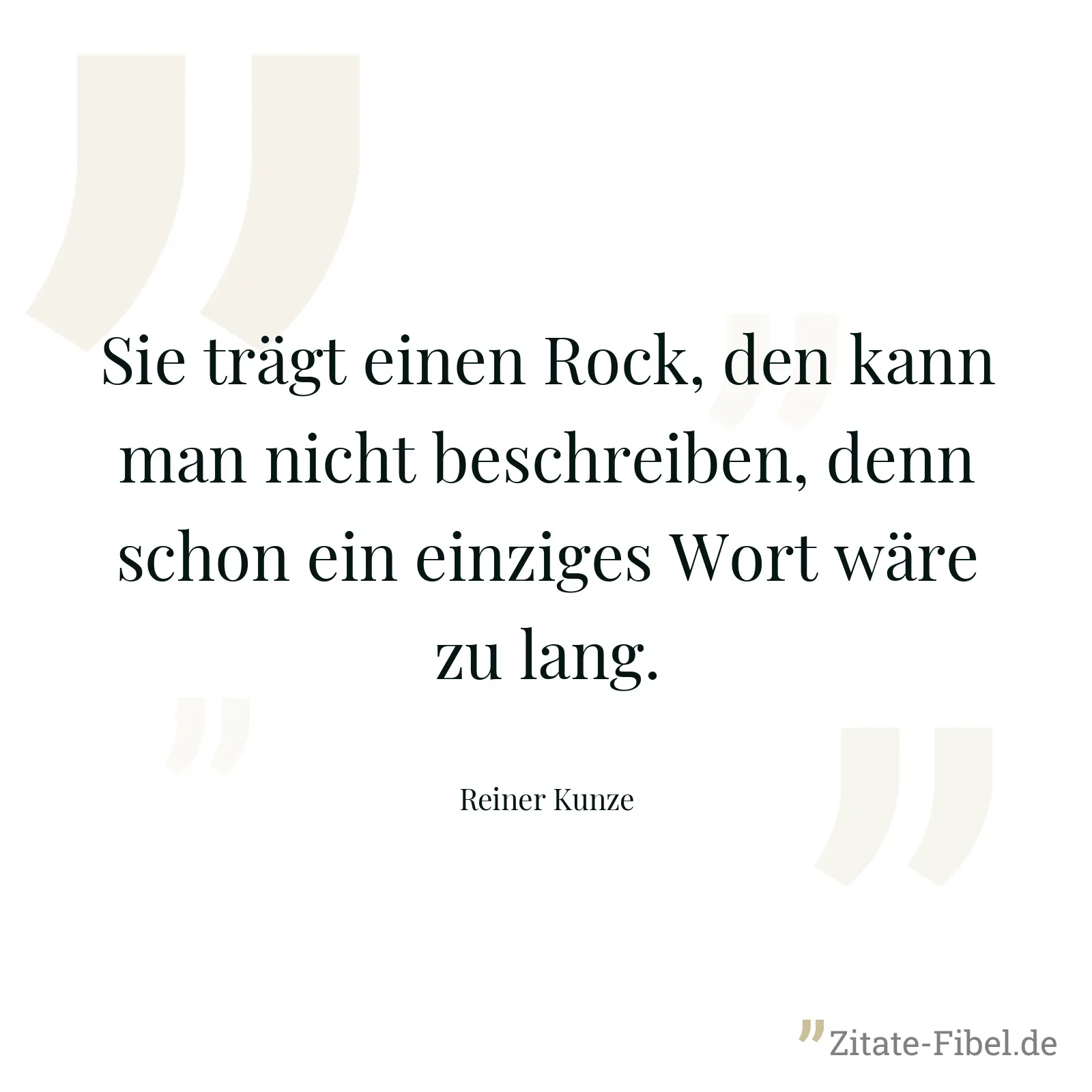 Sie trägt einen Rock, den kann man nicht beschreiben, denn schon ein einziges Wort wäre zu lang. - Reiner Kunze