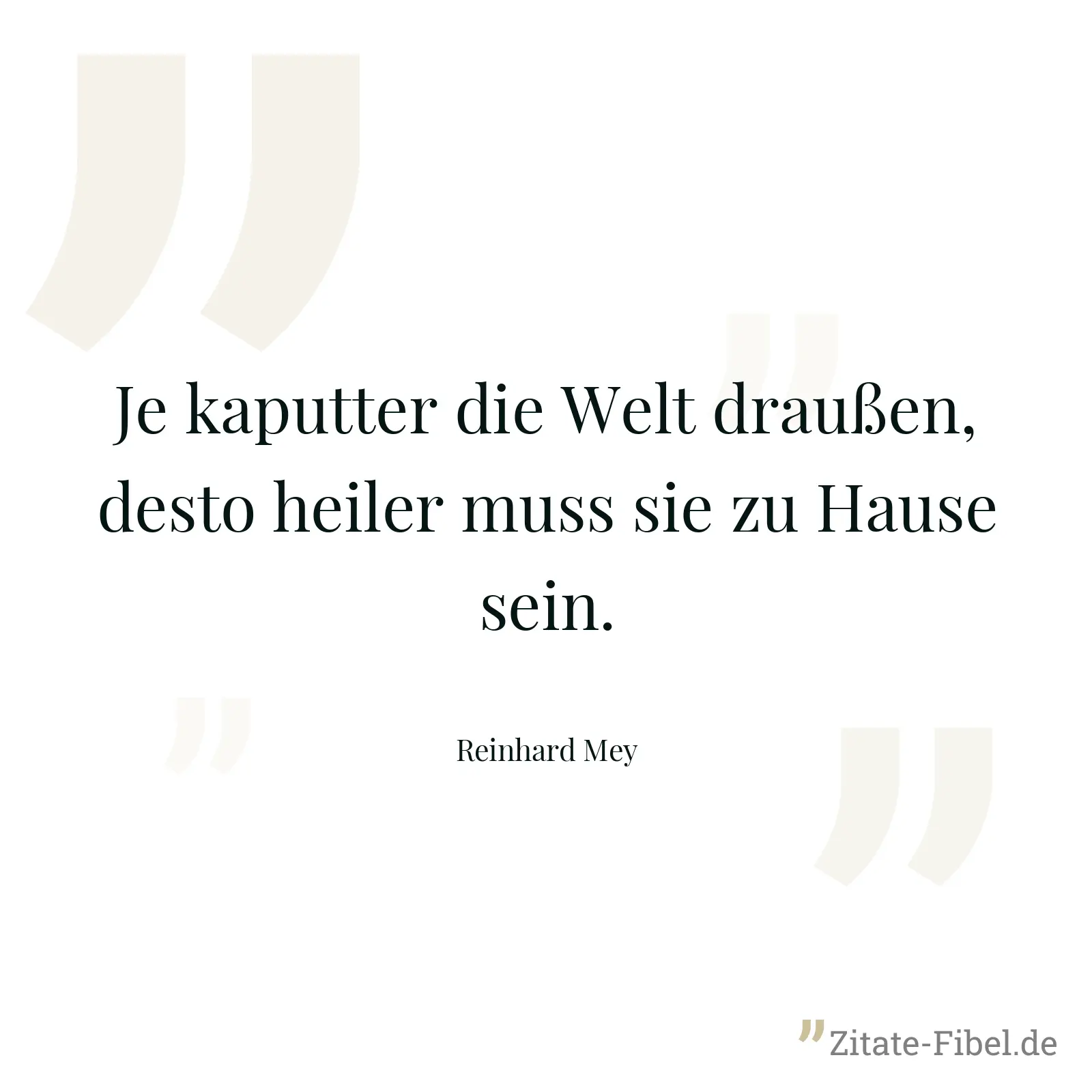 Je kaputter die Welt draußen, desto heiler muss sie zu Hause sein. - Reinhard Mey