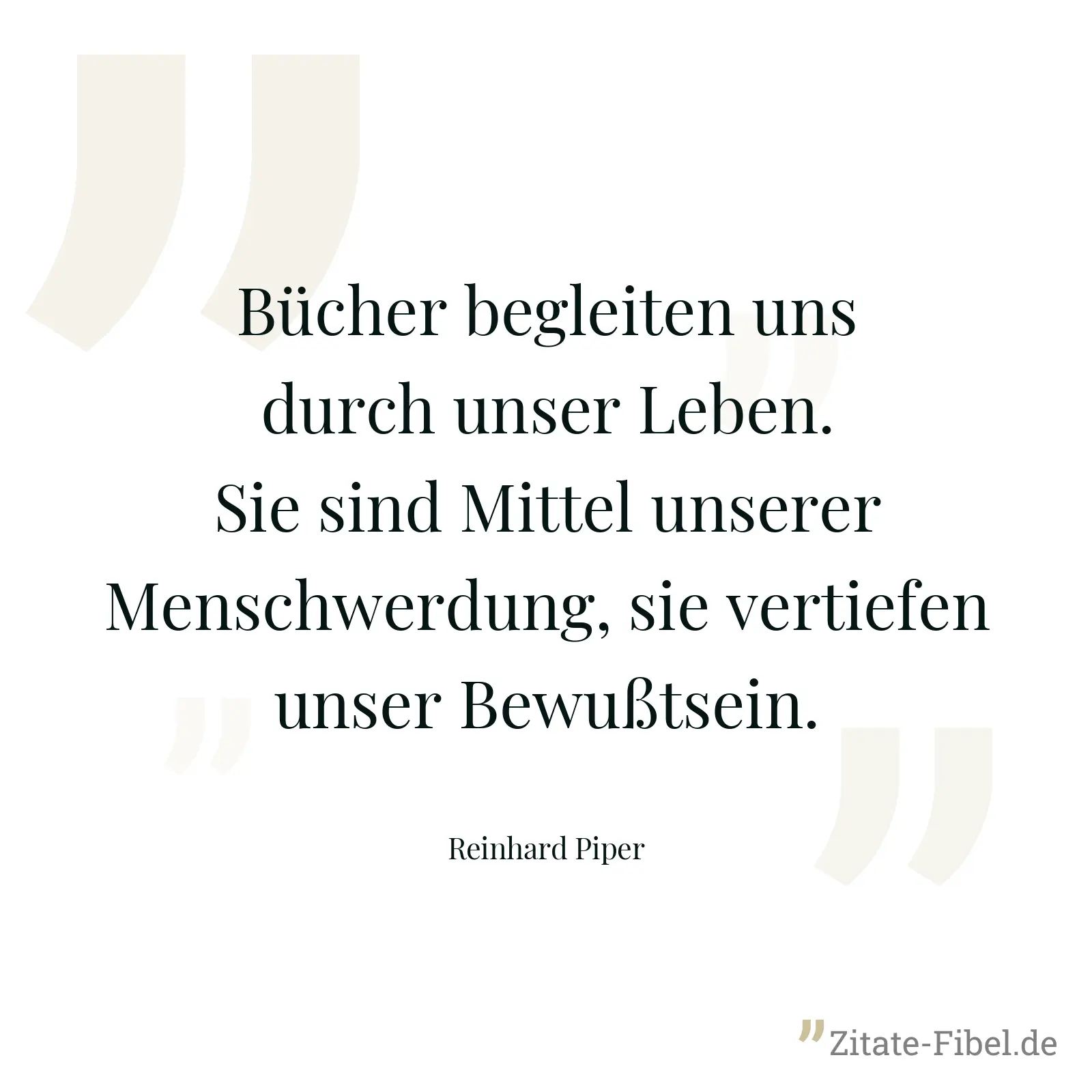 Bücher begleiten uns durch unser Leben. Sie sind Mittel unserer Menschwerdung, sie vertiefen unser Bewußtsein. - Reinhard Piper