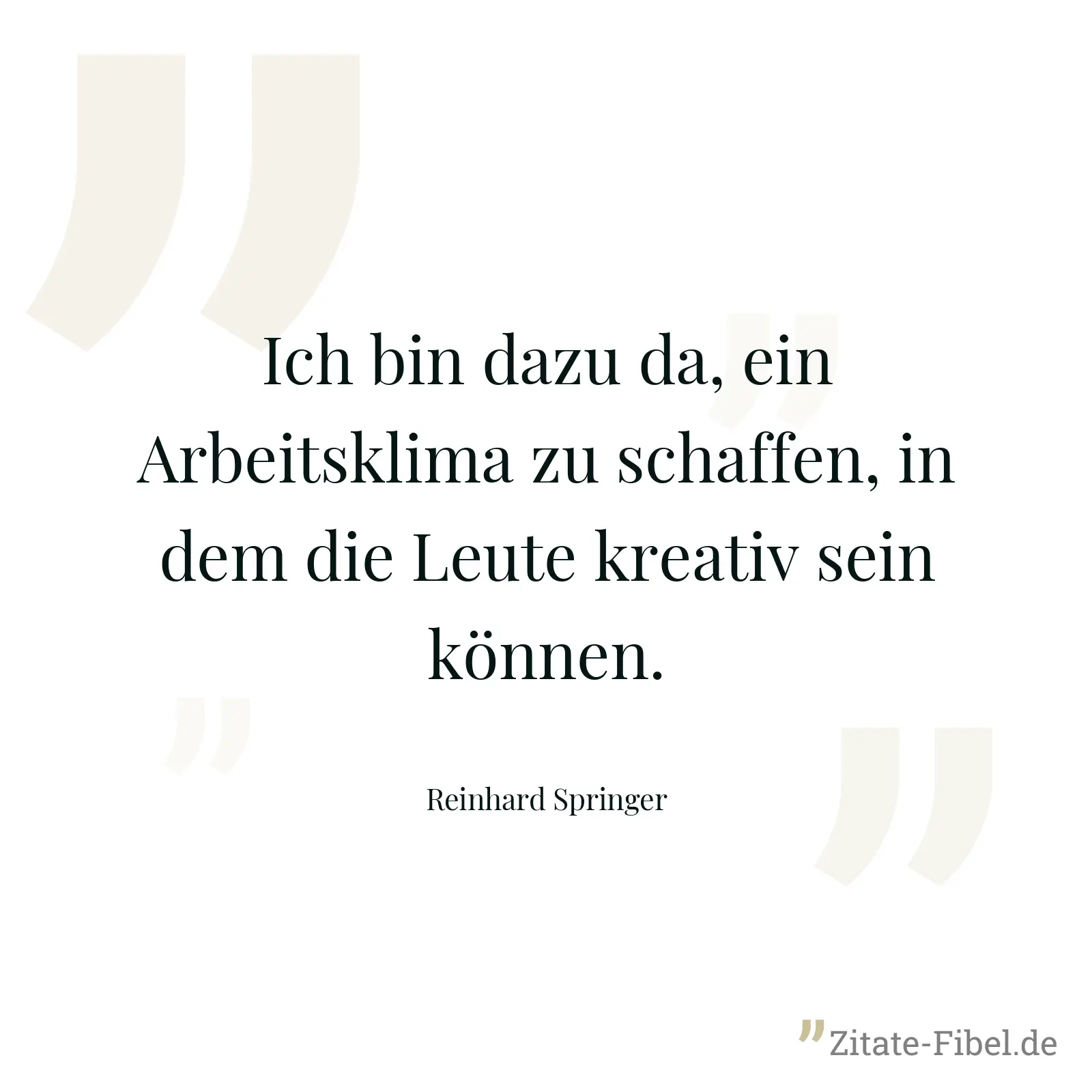 Ich bin dazu da, ein Arbeitsklima zu schaffen, in dem die Leute kreativ sein können. - Reinhard Springer