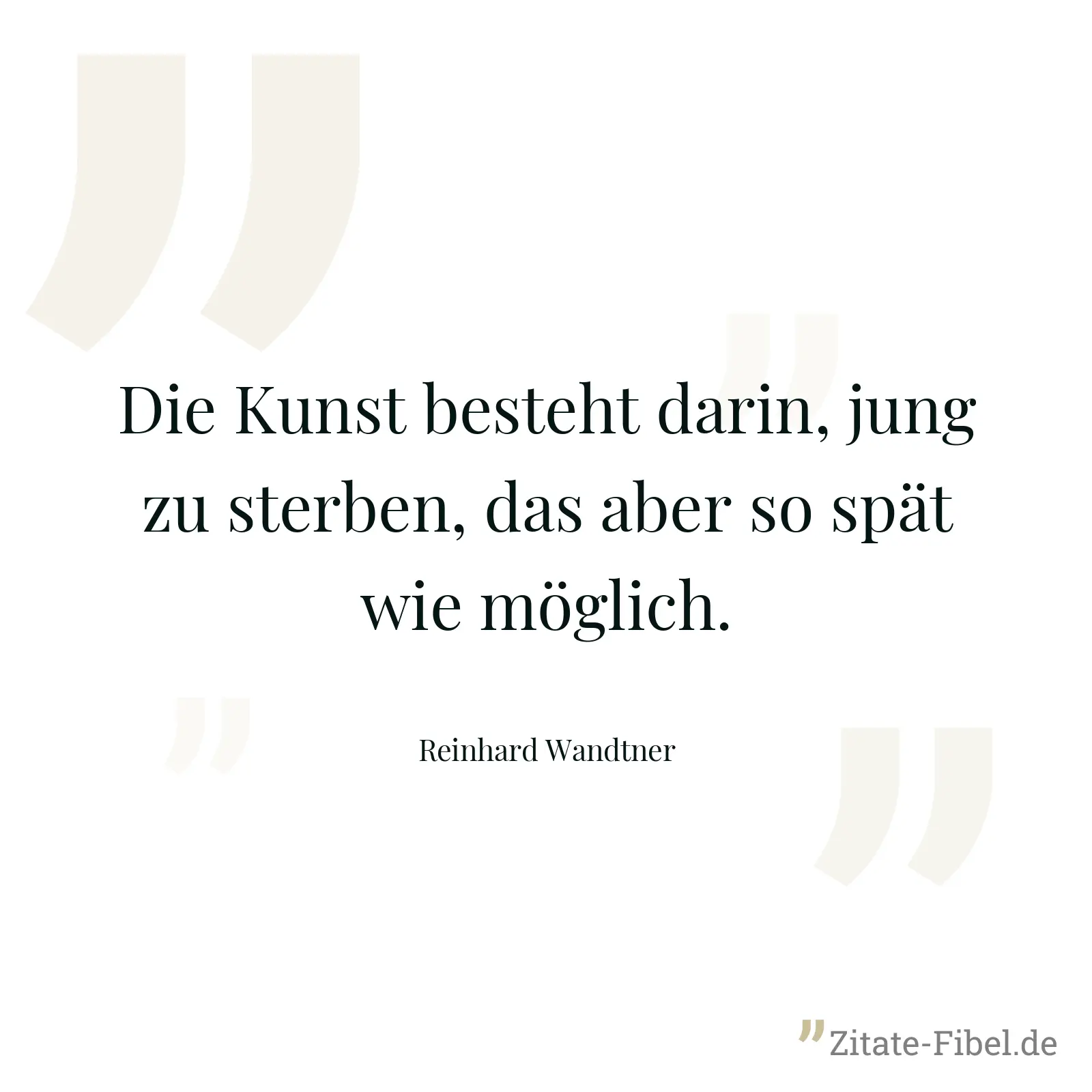 Die Kunst besteht darin, jung zu sterben, das aber so spät wie möglich. - Reinhard Wandtner