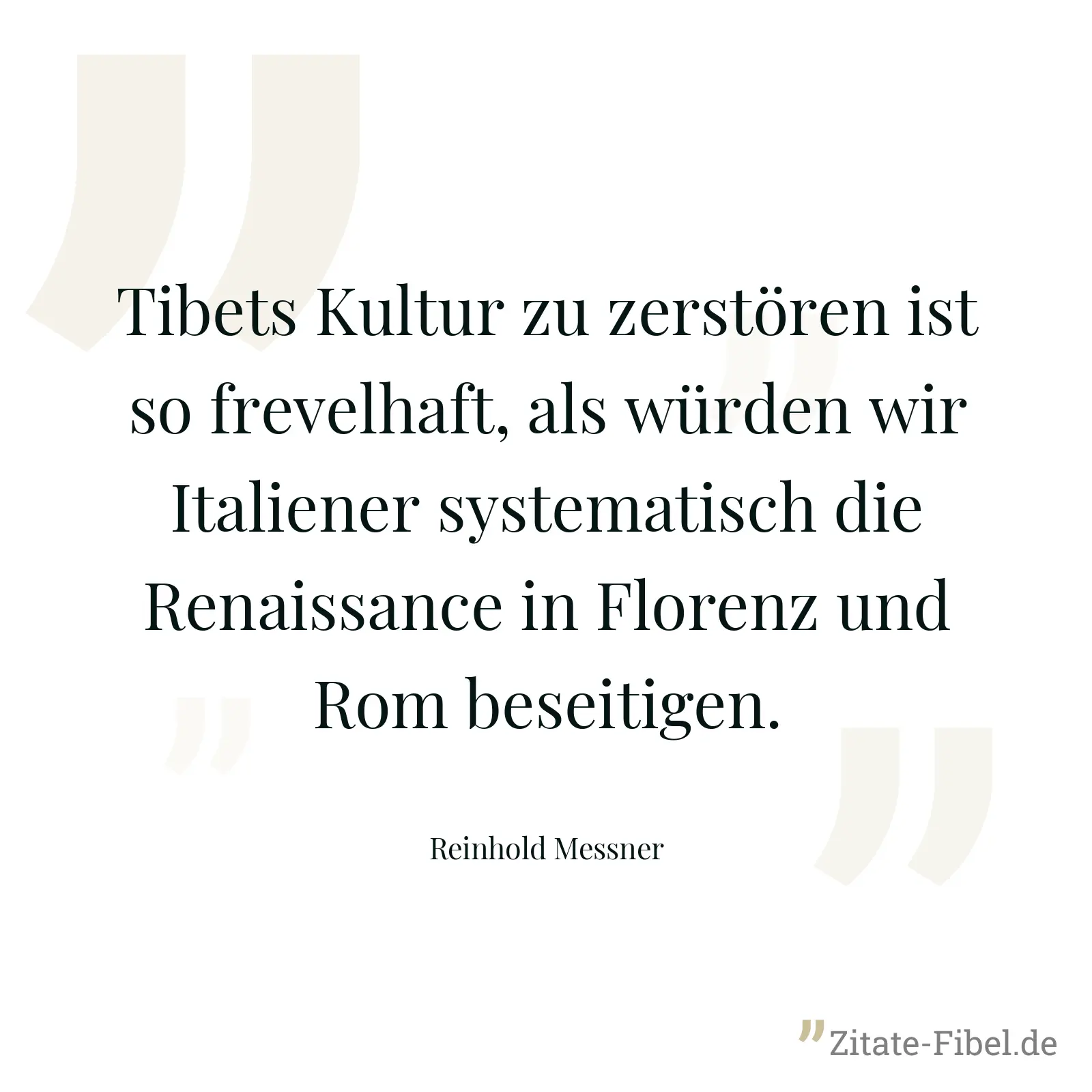 Tibets Kultur zu zerstören ist so frevelhaft, als würden wir Italiener systematisch die Renaissance in Florenz und Rom beseitigen. - Reinhold Messner