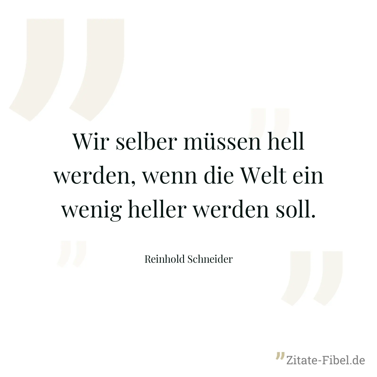 Wir selber müssen hell werden, wenn die Welt ein wenig heller werden soll. - Reinhold Schneider