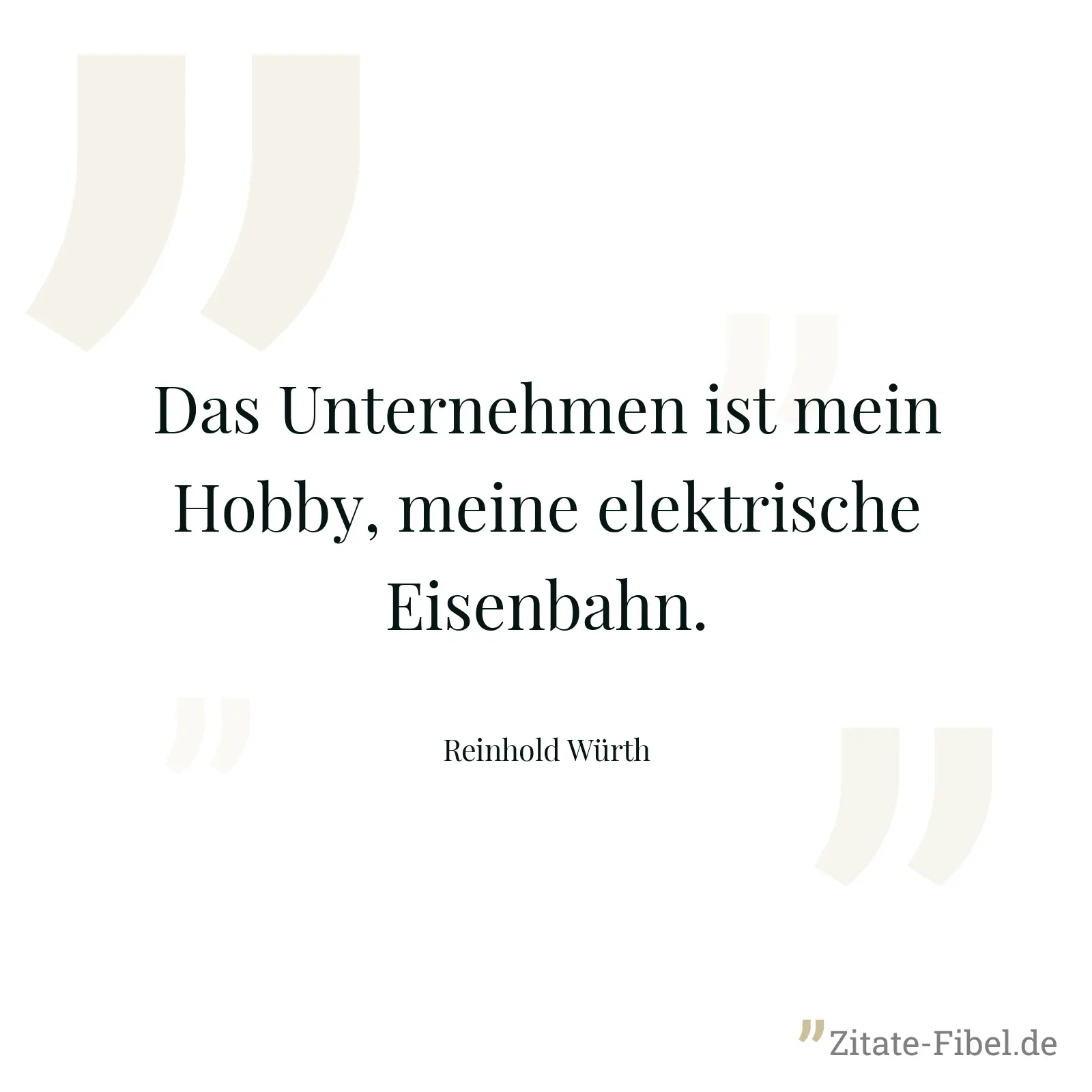 Das Unternehmen ist mein Hobby, meine elektrische Eisenbahn. - Reinhold Würth