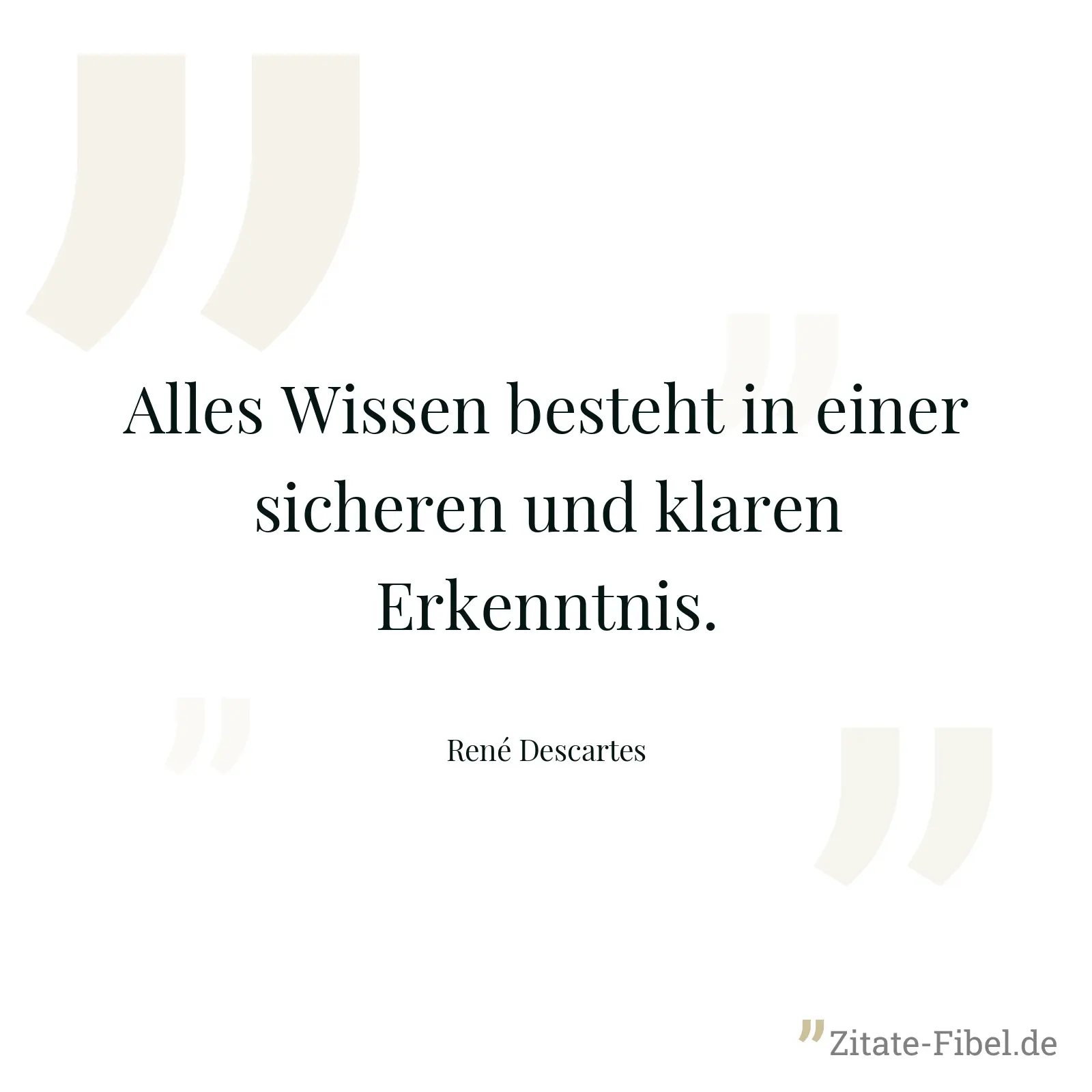 Alles Wissen besteht in einer sicheren und klaren Erkenntnis. - René Descartes