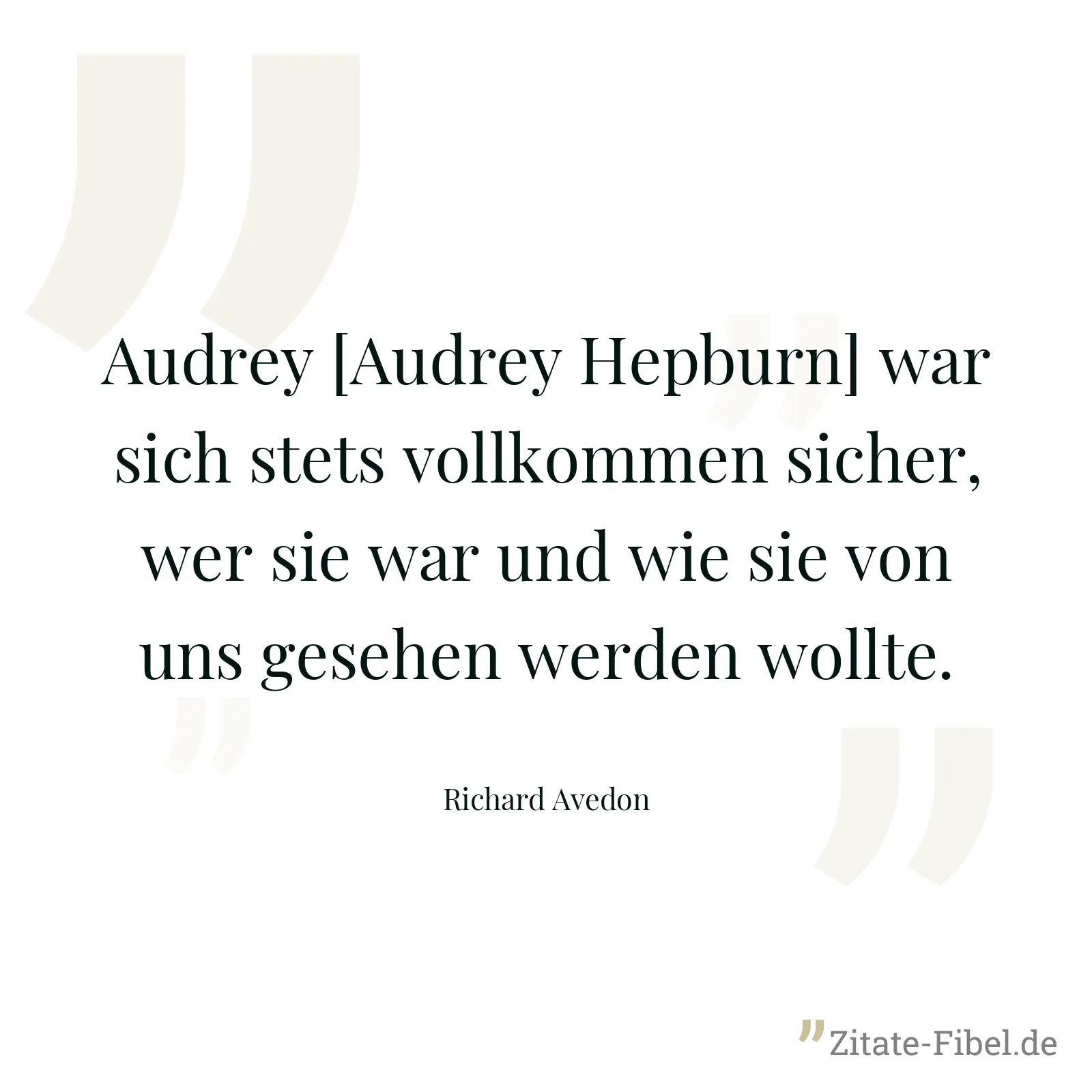 Audrey [Audrey Hepburn] war sich stets vollkommen sicher, wer sie war und wie sie von uns gesehen werden wollte. - Richard Avedon