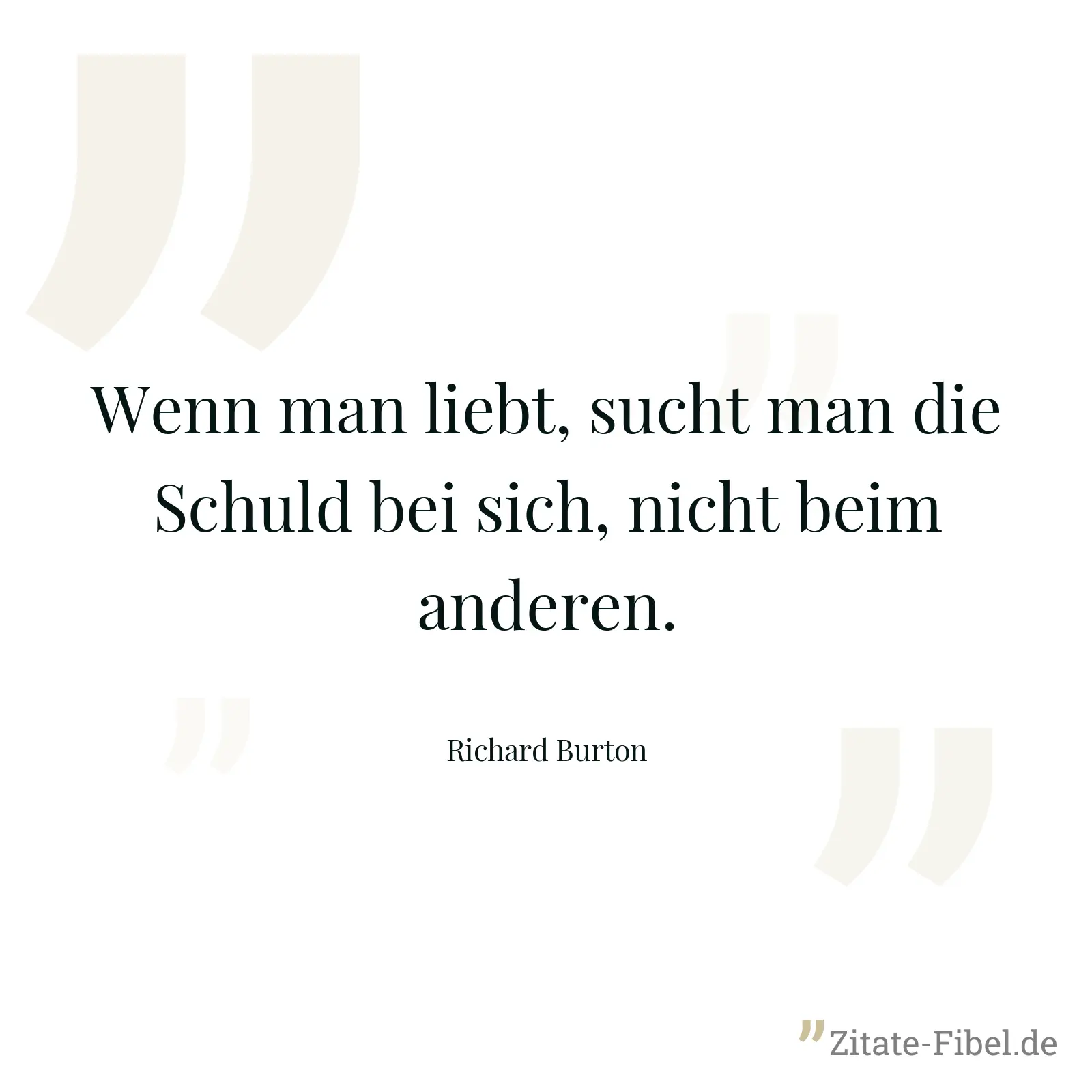 Wenn man liebt, sucht man die Schuld bei sich, nicht beim anderen. - Richard Burton