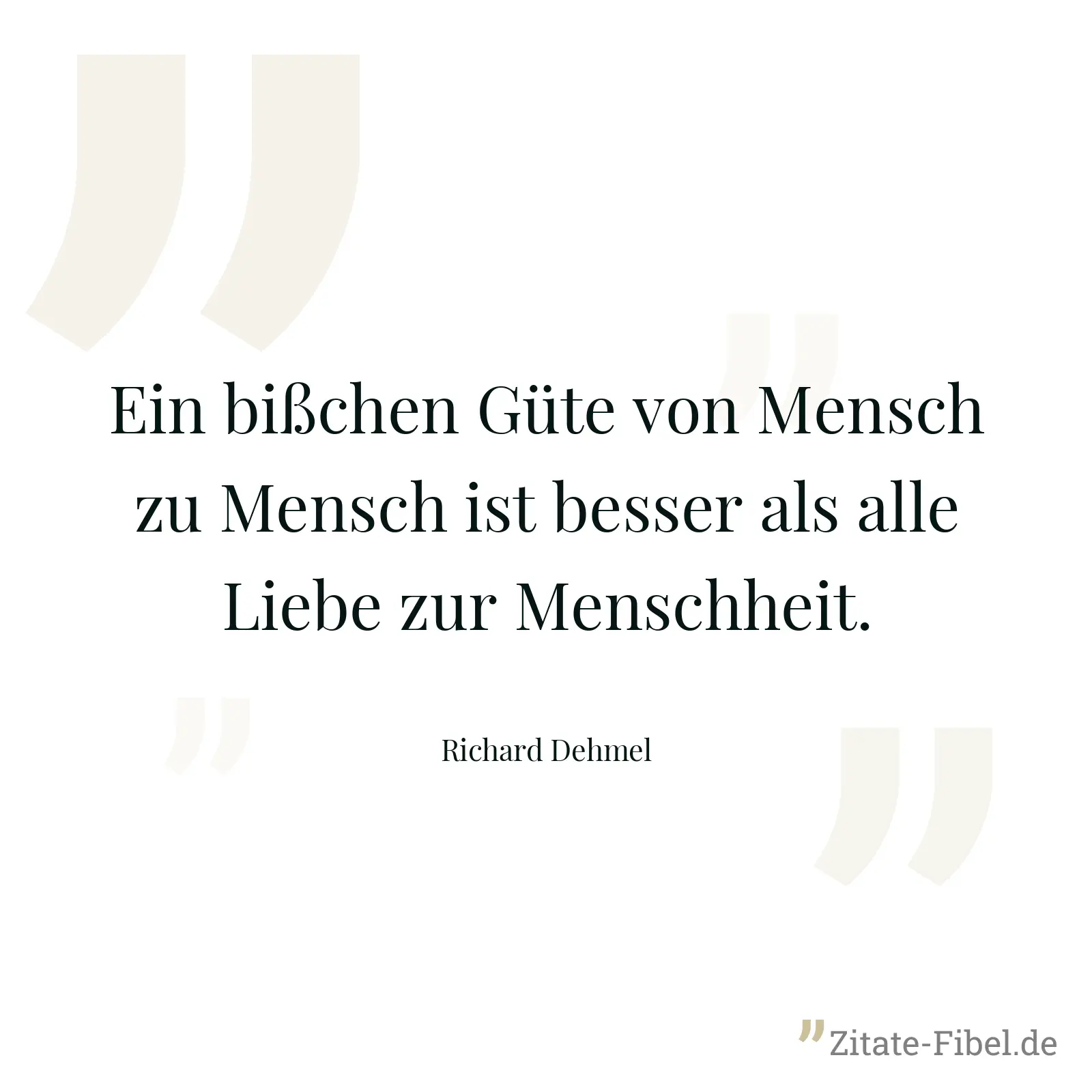 Ein bißchen Güte von Mensch zu Mensch ist besser als alle Liebe zur Menschheit. - Richard Dehmel
