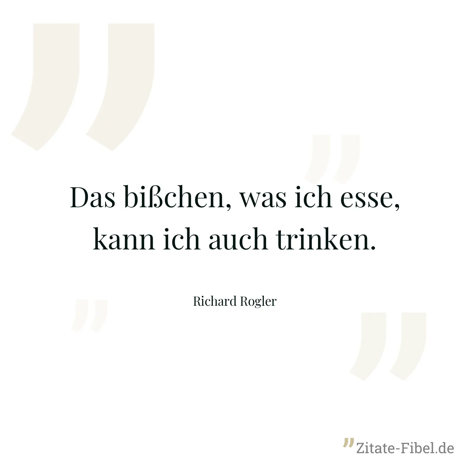 Das bißchen, was ich esse, kann ich auch trinken. - Richard Rogler