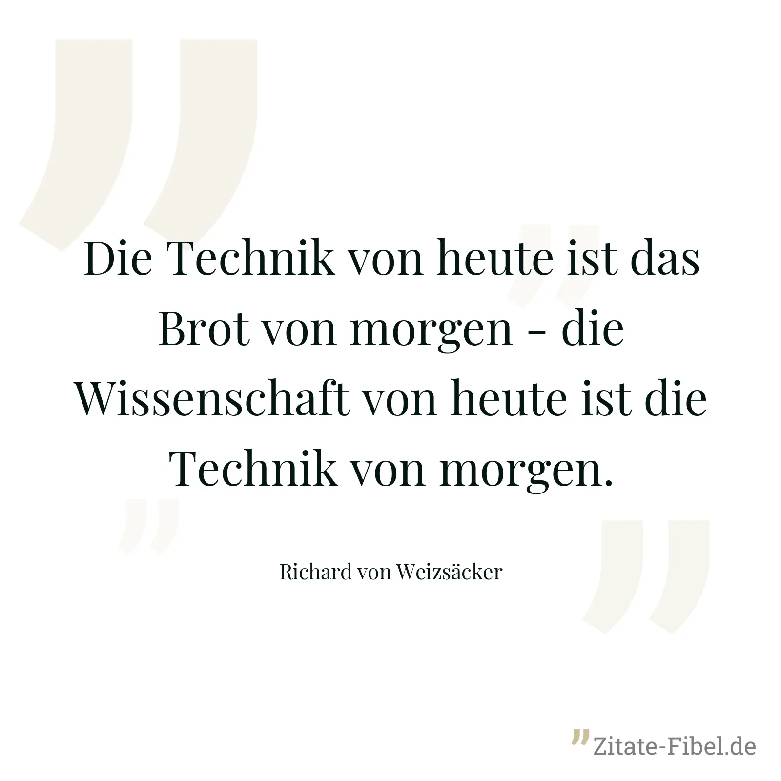 Die Technik von heute ist das Brot von morgen - die Wissenschaft von heute ist die Technik von morgen. - Richard von Weizsäcker