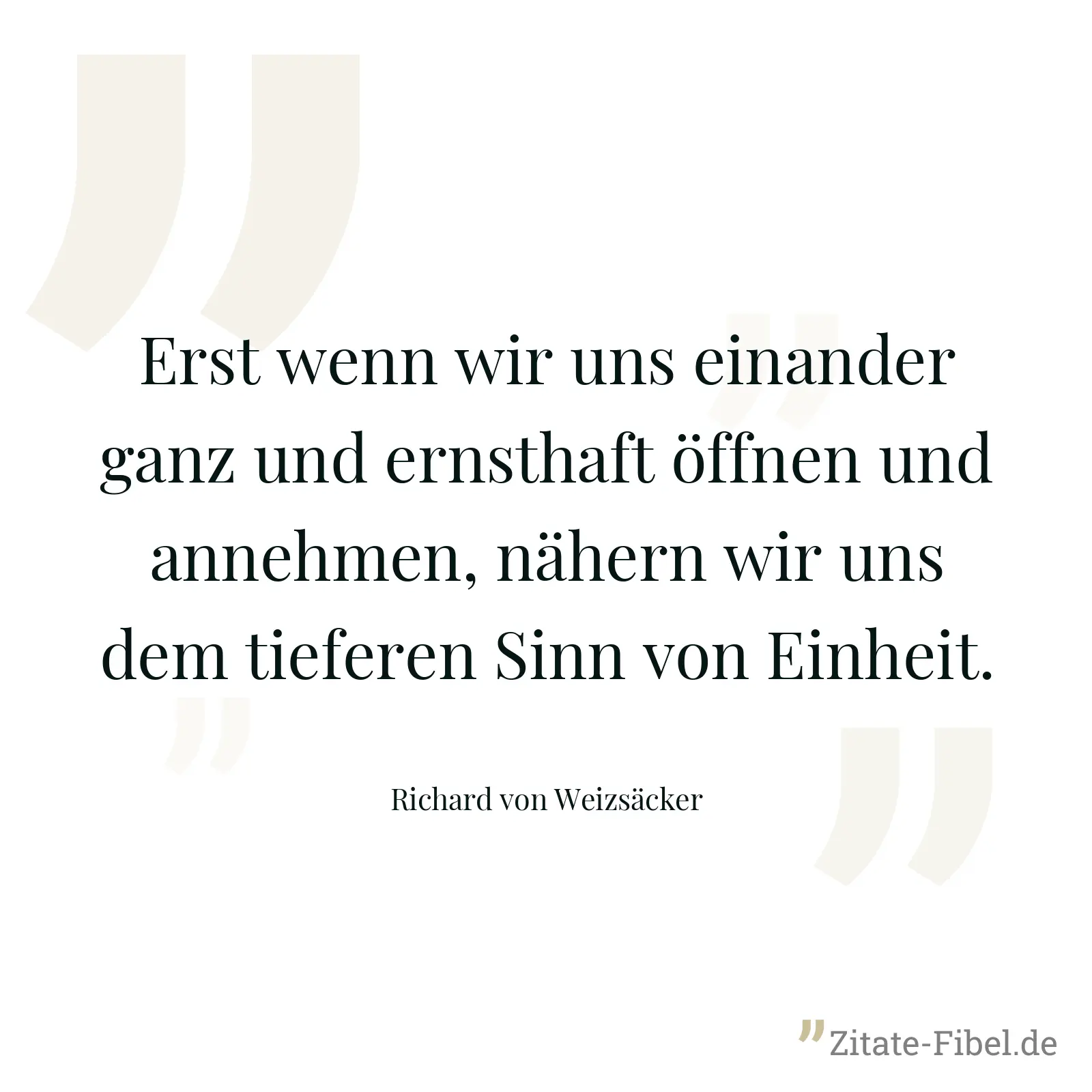 Erst wenn wir uns einander ganz und ernsthaft öffnen und annehmen, nähern wir uns dem tieferen Sinn von Einheit. - Richard von Weizsäcker