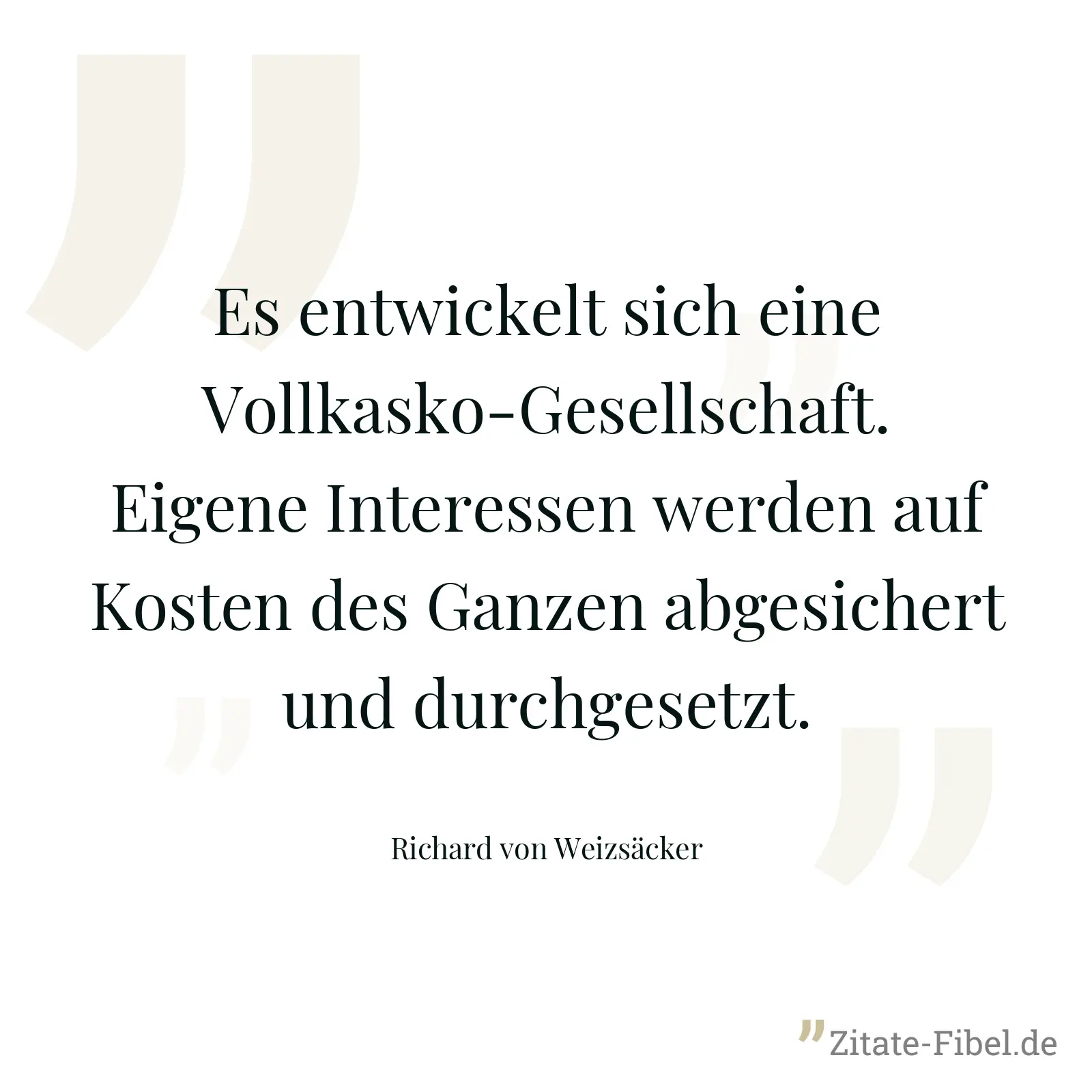 Es entwickelt sich eine Vollkasko-Gesellschaft. Eigene Interessen werden auf Kosten des Ganzen abgesichert und durchgesetzt. - Richard von Weizsäcker