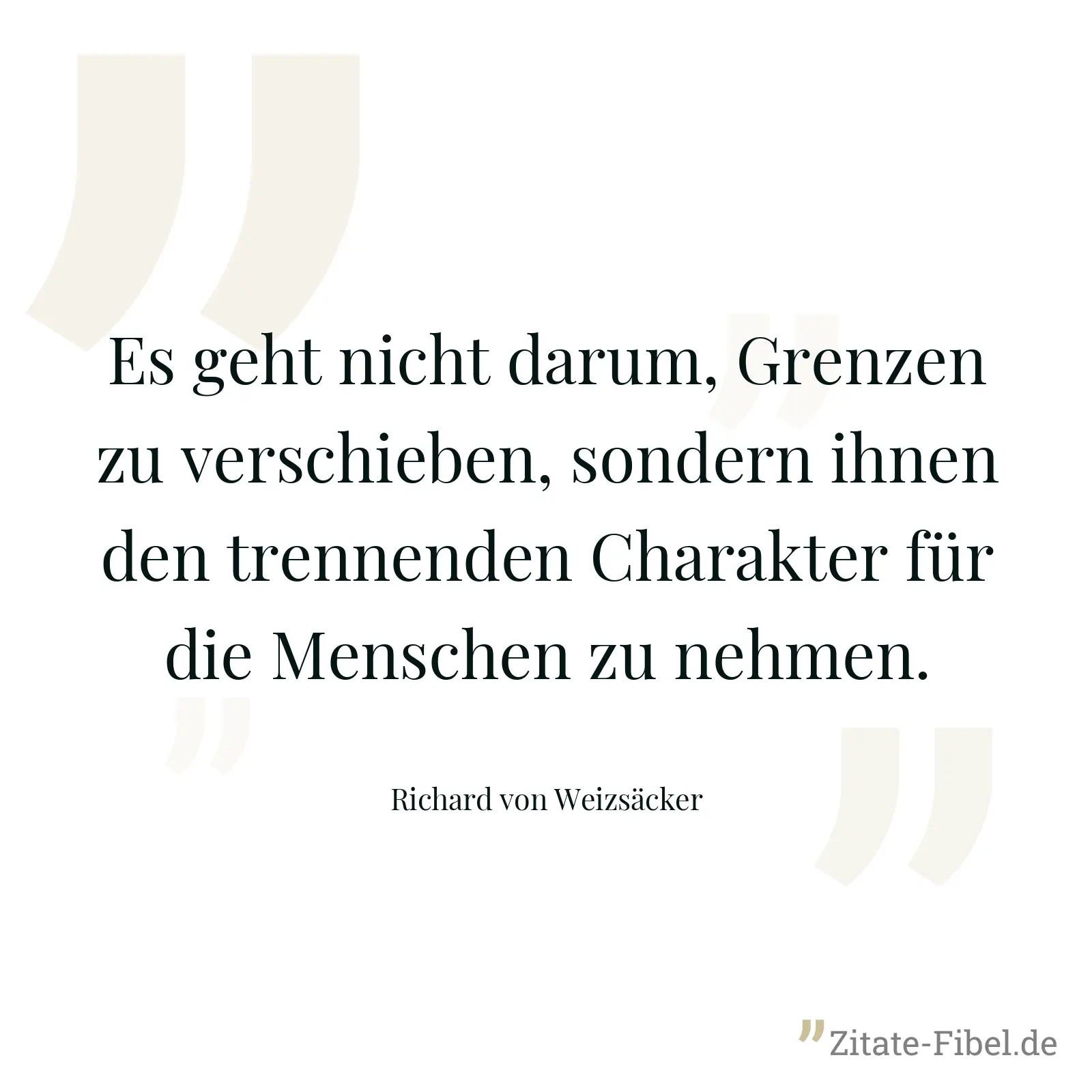 Es geht nicht darum, Grenzen zu verschieben, sondern ihnen den trennenden Charakter für die Menschen zu nehmen. - Richard von Weizsäcker