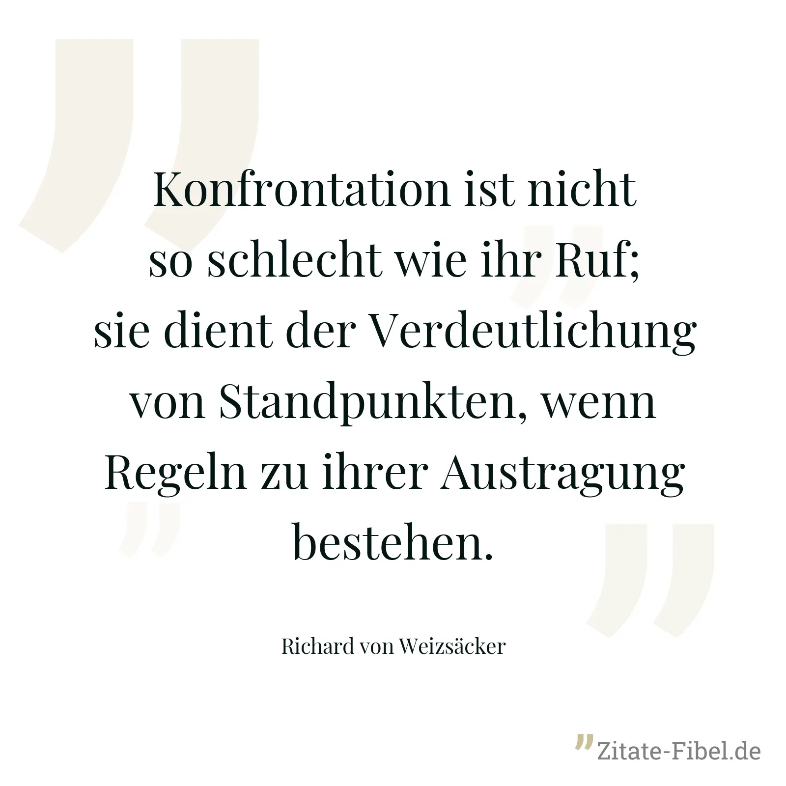 Konfrontation ist nicht so schlecht wie ihr Ruf; sie dient der Verdeutlichung von Standpunkten, wenn Regeln zu ihrer Austragung bestehen. - Richard von Weizsäcker