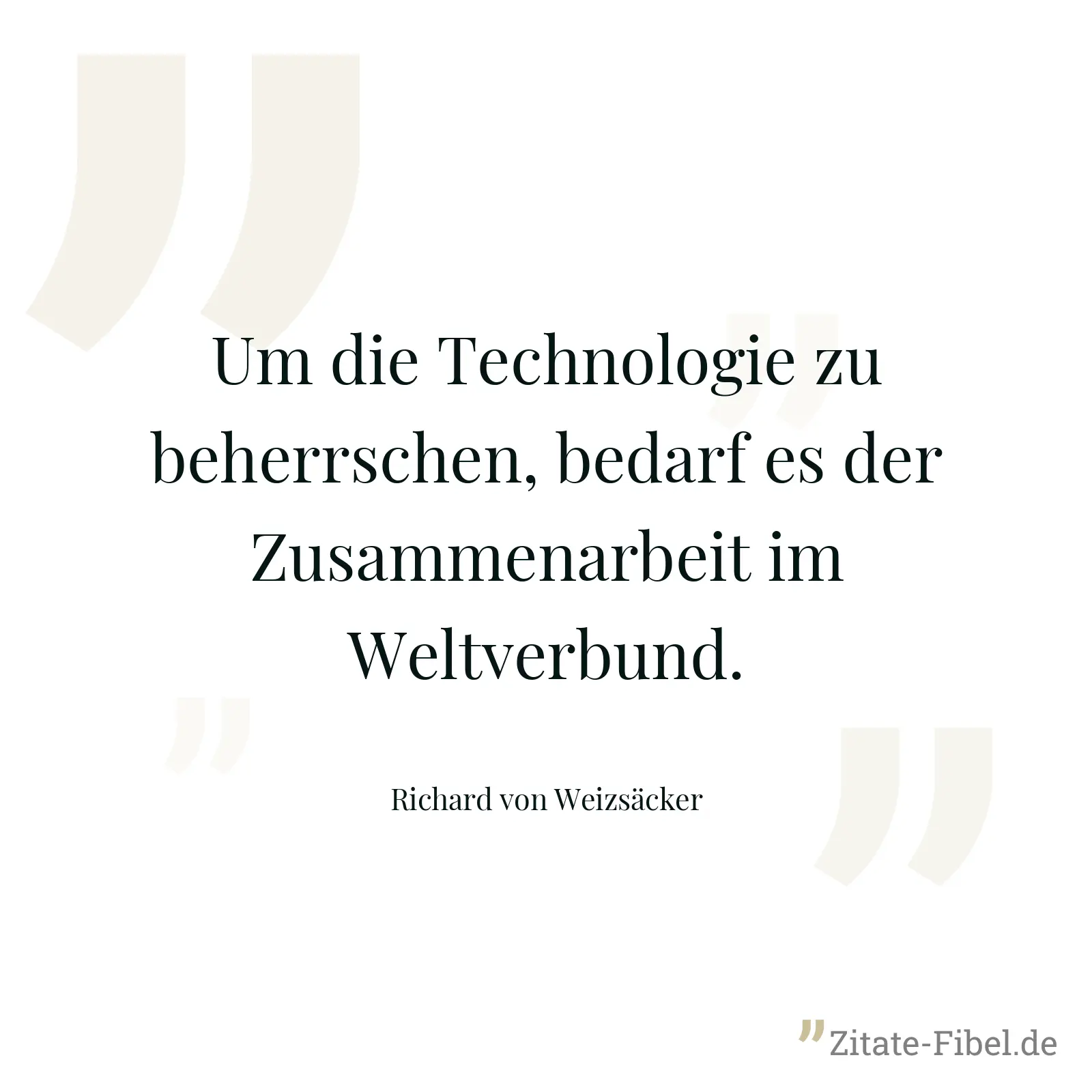 Um die Technologie zu beherrschen, bedarf es der Zusammenarbeit im Weltverbund. - Richard von Weizsäcker
