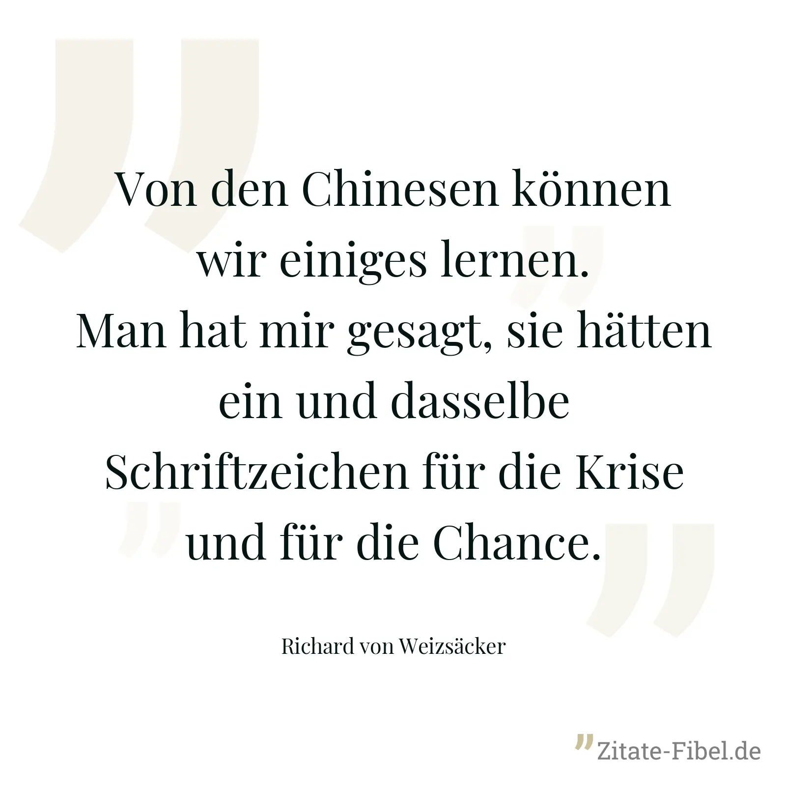 Von den Chinesen können wir einiges lernen. Man hat mir gesagt, sie hätten ein und dasselbe Schriftzeichen für die Krise und für die Chance. - Richard von Weizsäcker
