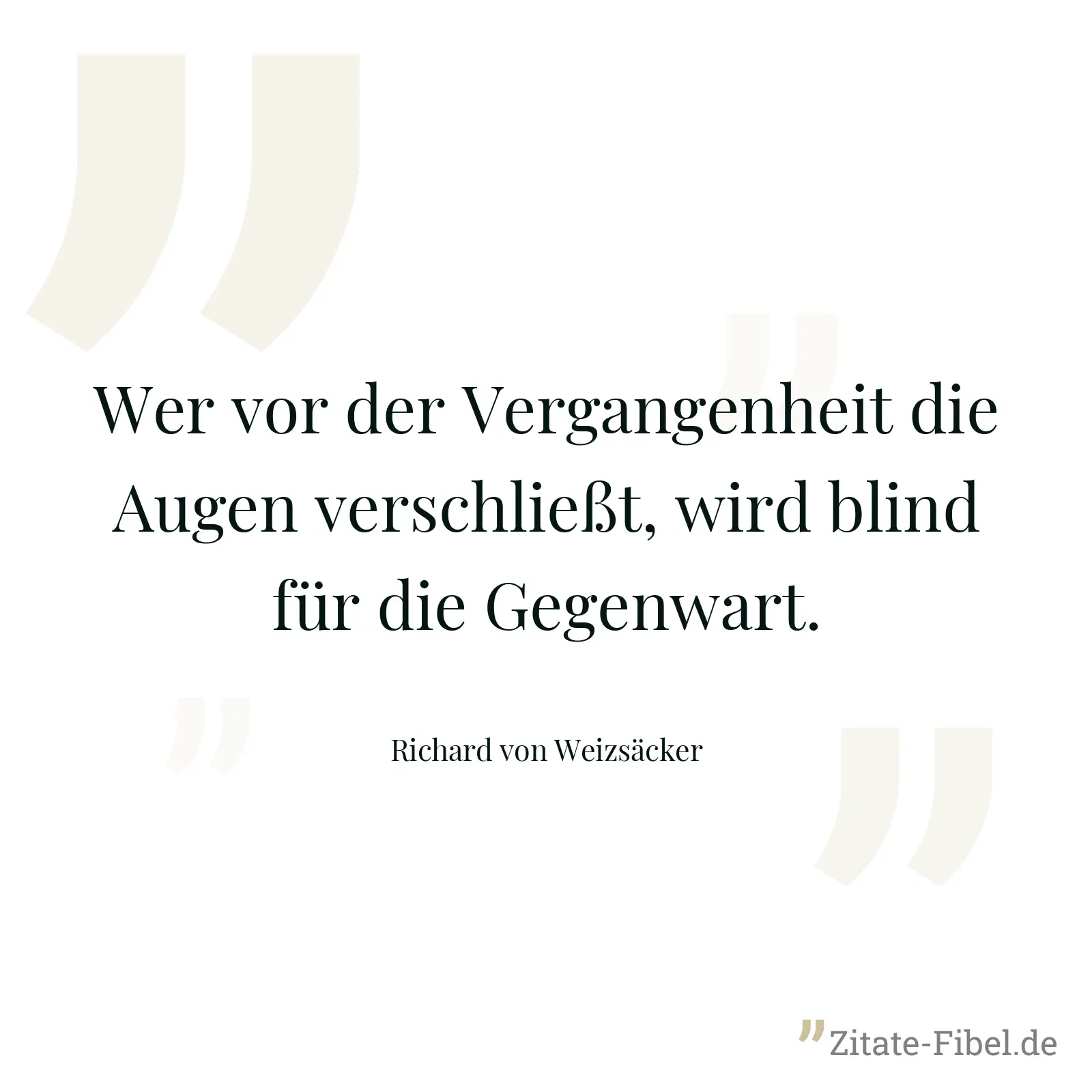 Wer vor der Vergangenheit die Augen verschließt, wird blind für die Gegenwart. - Richard von Weizsäcker