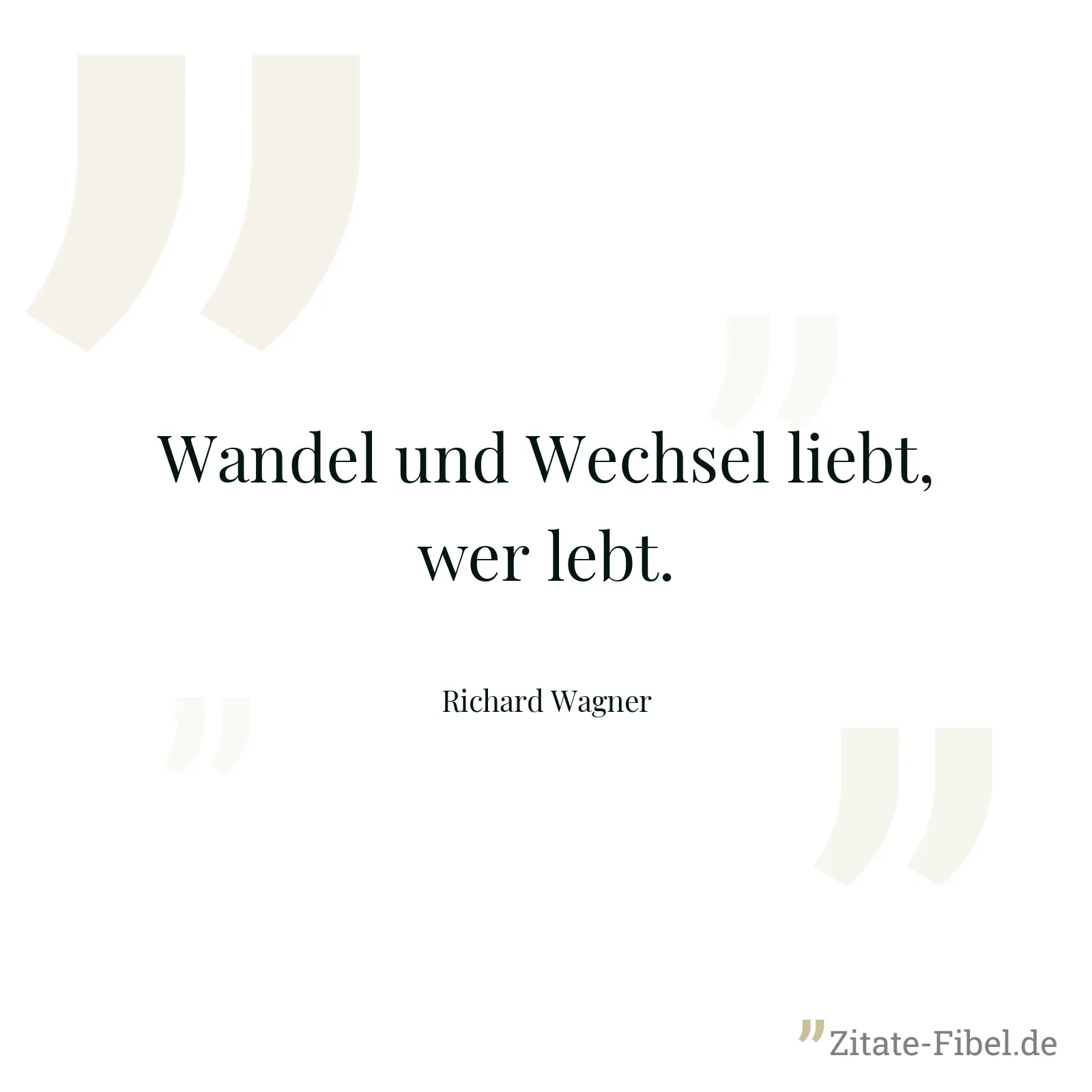 Wandel und Wechsel liebt, wer lebt. - Richard Wagner