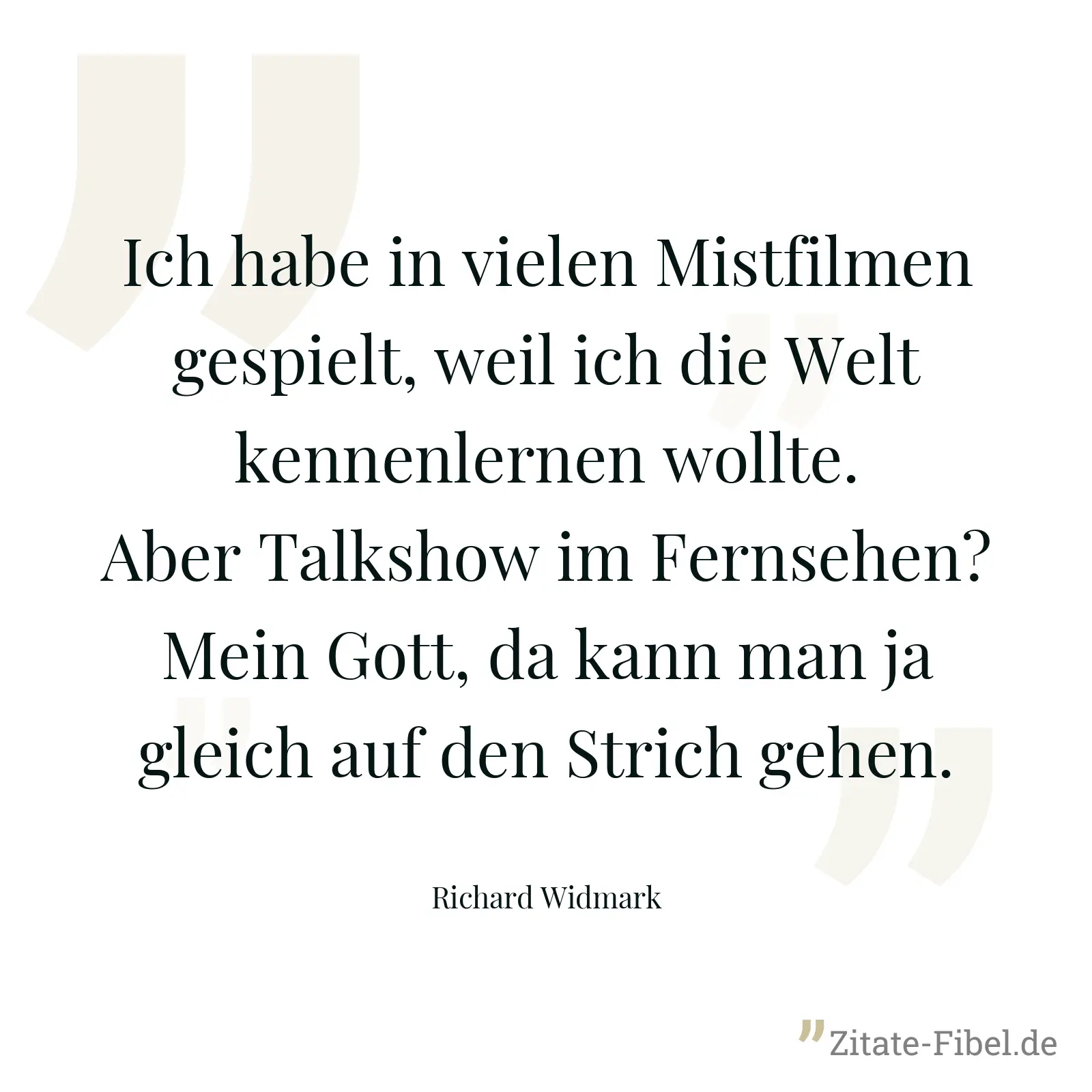 Ich habe in vielen Mistfilmen gespielt, weil ich die Welt kennenlernen wollte. Aber Talkshow im Fernsehen? Mein Gott, da kann man ja gleich auf den Strich gehen. - Richard Widmark