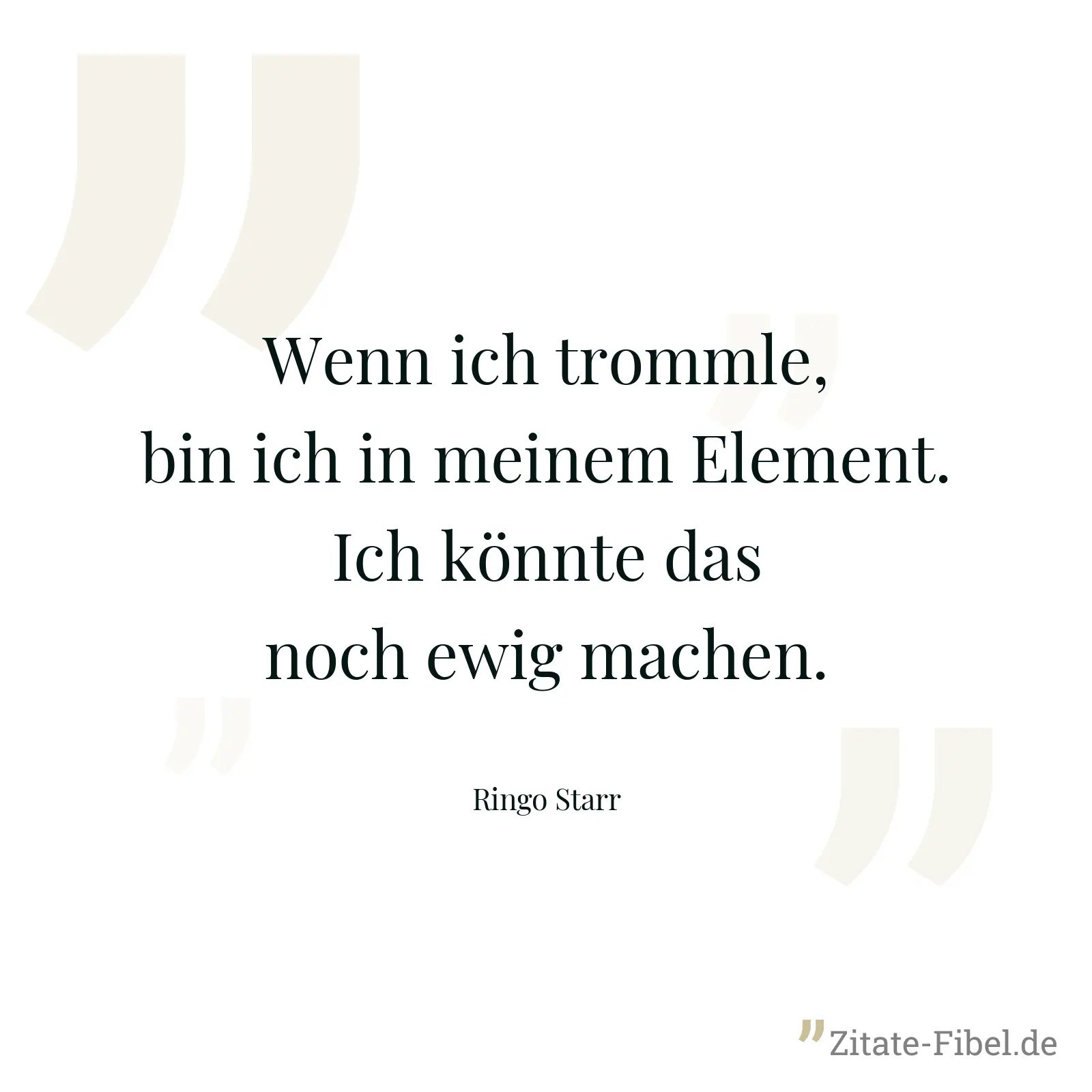 Wenn ich trommle, bin ich in meinem Element. Ich könnte das noch ewig machen. - Ringo Starr
