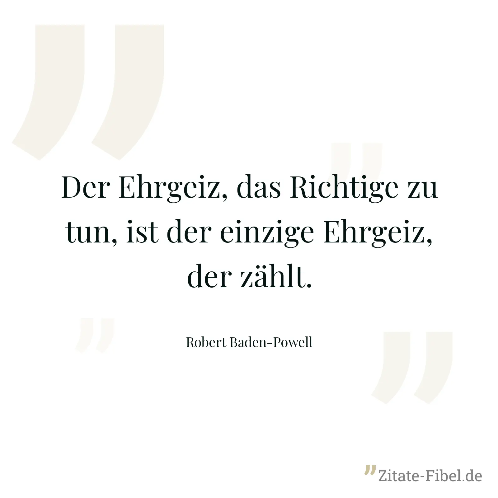 Der Ehrgeiz, das Richtige zu tun, ist der einzige Ehrgeiz, der zählt. - Robert Baden-Powell