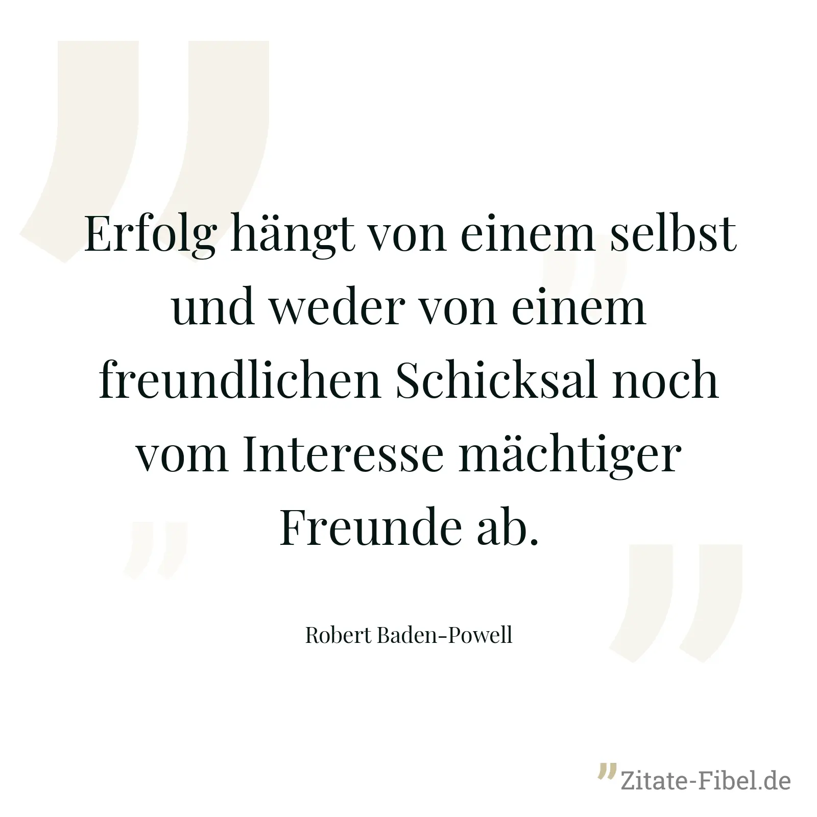 Erfolg hängt von einem selbst und weder von einem freundlichen Schicksal noch vom Interesse mächtiger Freunde ab. - Robert Baden-Powell