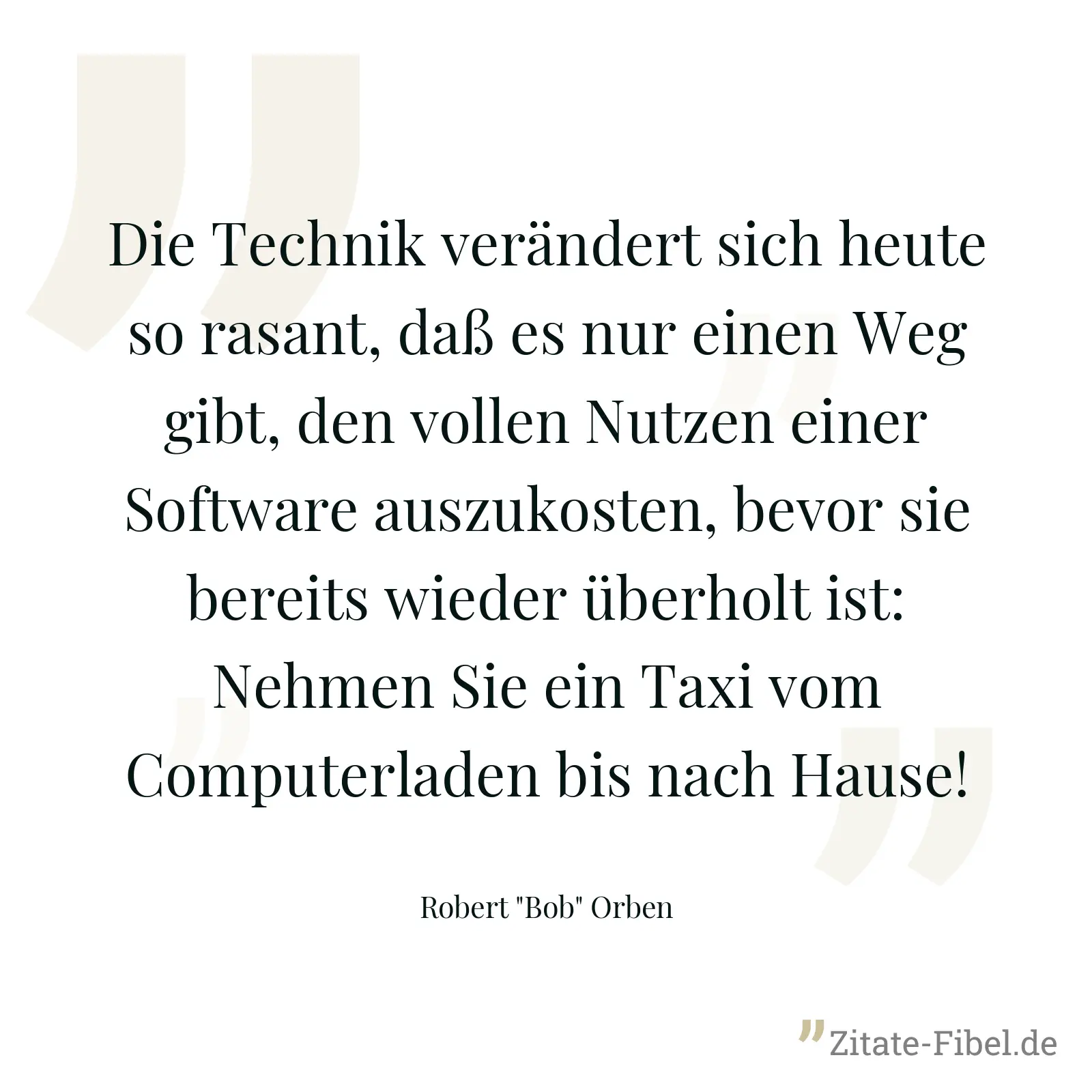 Die Technik verändert sich heute so rasant, daß es nur einen Weg gibt, den vollen Nutzen einer Software auszukosten, bevor sie bereits wieder überholt ist: Nehmen Sie ein Taxi vom Computerladen bis nach Hause! - Robert "Bob" Orben